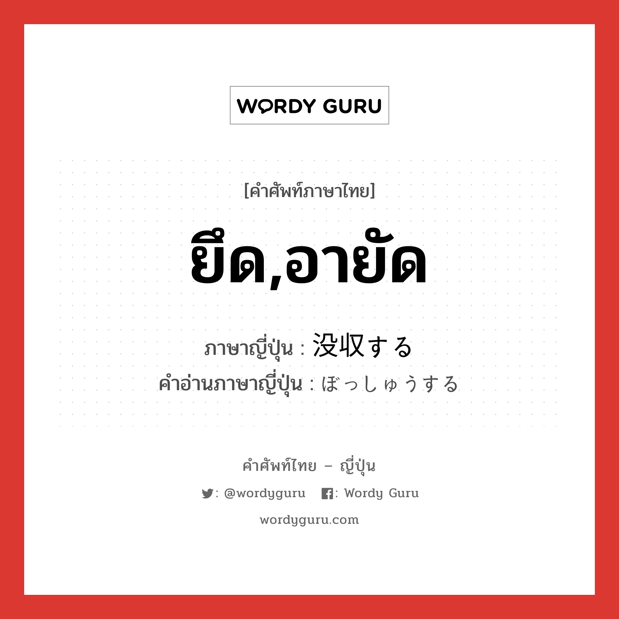 ยึด,อายัด ภาษาญี่ปุ่นคืออะไร, คำศัพท์ภาษาไทย - ญี่ปุ่น ยึด,อายัด ภาษาญี่ปุ่น 没収する คำอ่านภาษาญี่ปุ่น ぼっしゅうする หมวด v หมวด v