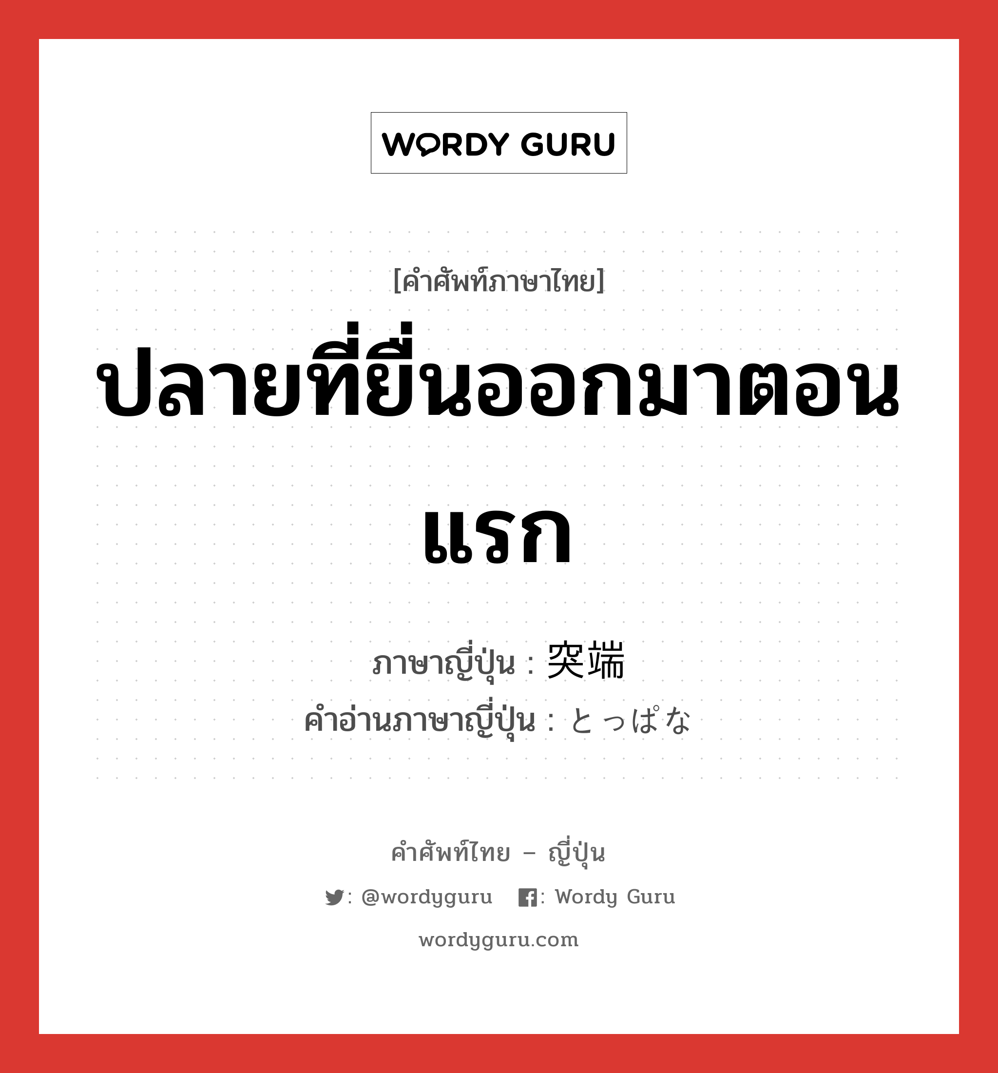 ปลายที่ยื่นออกมาตอนแรก ภาษาญี่ปุ่นคืออะไร, คำศัพท์ภาษาไทย - ญี่ปุ่น ปลายที่ยื่นออกมาตอนแรก ภาษาญี่ปุ่น 突端 คำอ่านภาษาญี่ปุ่น とっぱな หมวด n หมวด n