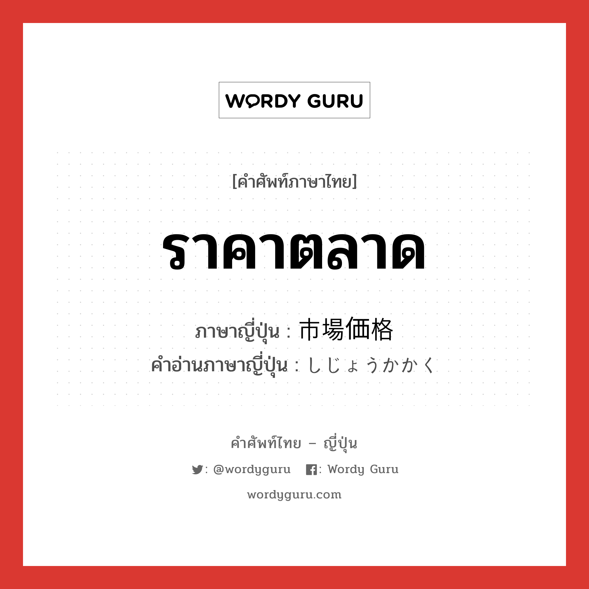 ราคาตลาด ภาษาญี่ปุ่นคืออะไร, คำศัพท์ภาษาไทย - ญี่ปุ่น ราคาตลาด ภาษาญี่ปุ่น 市場価格 คำอ่านภาษาญี่ปุ่น しじょうかかく หมวด n หมวด n