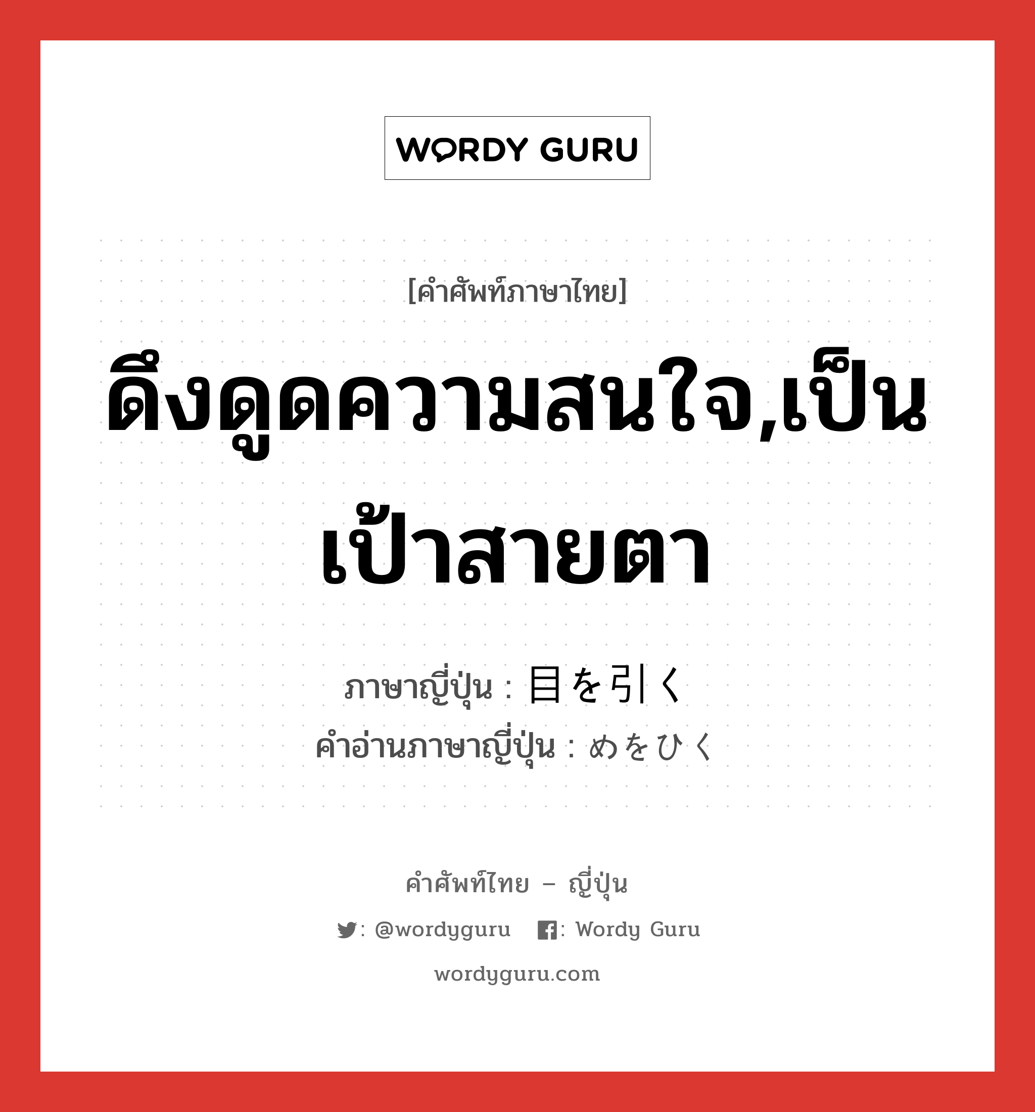 ดึงดูดความสนใจ,เป็นเป้าสายตา ภาษาญี่ปุ่นคืออะไร, คำศัพท์ภาษาไทย - ญี่ปุ่น ดึงดูดความสนใจ,เป็นเป้าสายตา ภาษาญี่ปุ่น 目を引く คำอ่านภาษาญี่ปุ่น めをひく หมวด exp หมวด exp