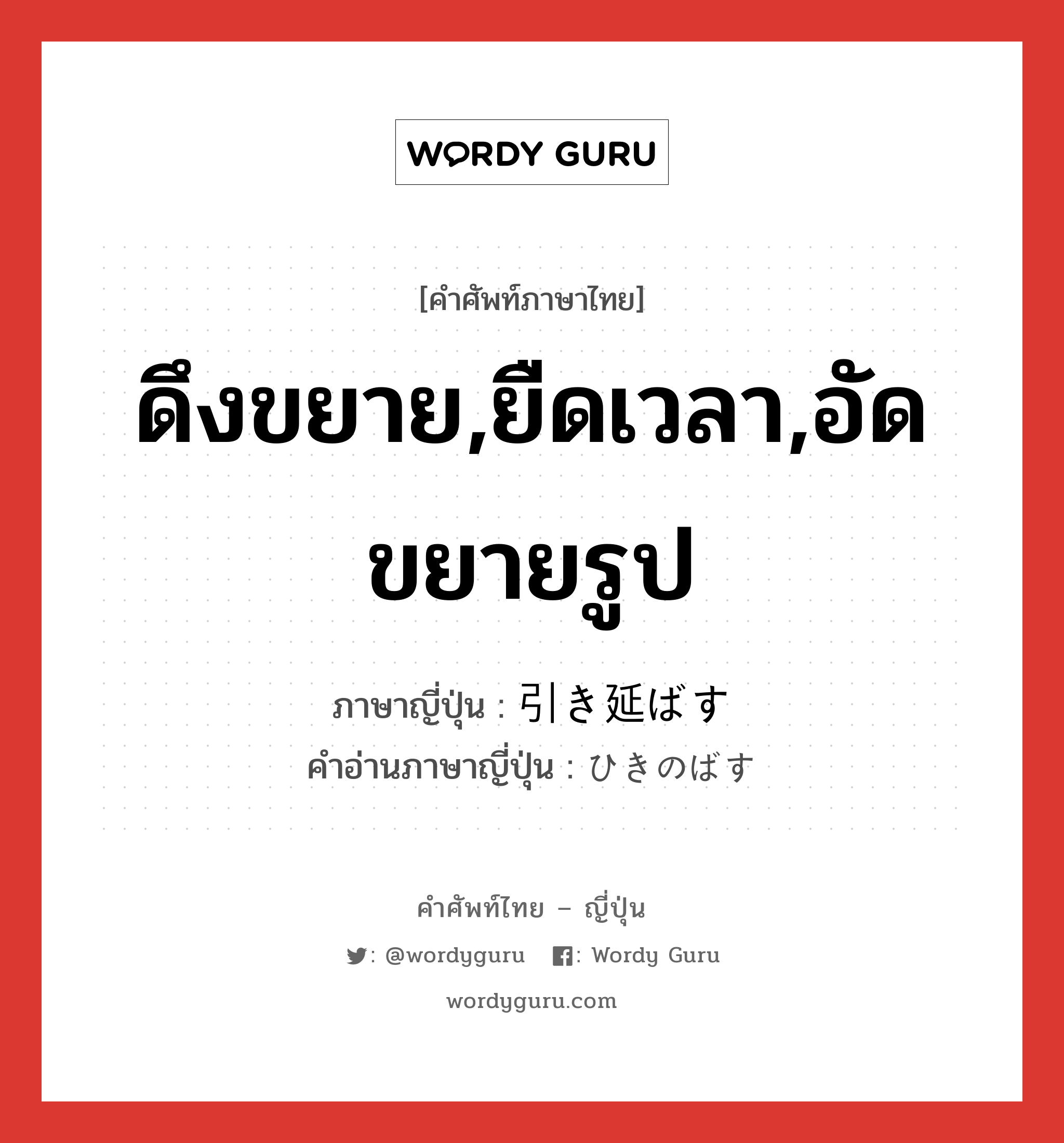 ดึงขยาย,ยืดเวลา,อัดขยายรูป ภาษาญี่ปุ่นคืออะไร, คำศัพท์ภาษาไทย - ญี่ปุ่น ดึงขยาย,ยืดเวลา,อัดขยายรูป ภาษาญี่ปุ่น 引き延ばす คำอ่านภาษาญี่ปุ่น ひきのばす หมวด v5s หมวด v5s