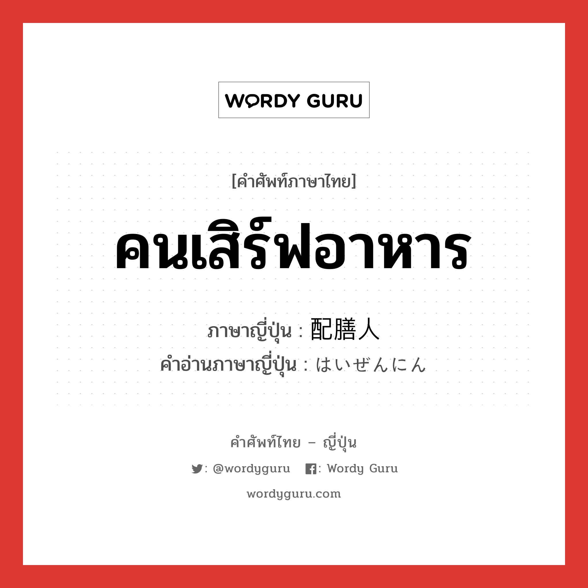 คนเสิร์ฟอาหาร ภาษาญี่ปุ่นคืออะไร, คำศัพท์ภาษาไทย - ญี่ปุ่น คนเสิร์ฟอาหาร ภาษาญี่ปุ่น 配膳人 คำอ่านภาษาญี่ปุ่น はいぜんにん หมวด n หมวด n