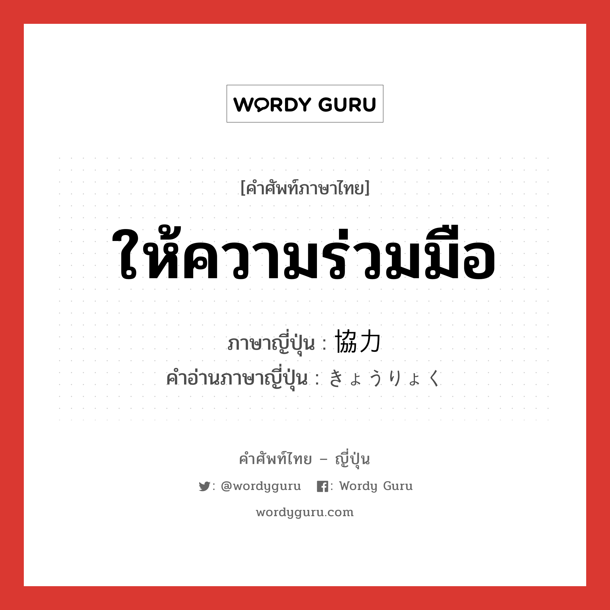 ให้ความร่วมมือ ภาษาญี่ปุ่นคืออะไร, คำศัพท์ภาษาไทย - ญี่ปุ่น ให้ความร่วมมือ ภาษาญี่ปุ่น 協力 คำอ่านภาษาญี่ปุ่น きょうりょく หมวด n หมวด n