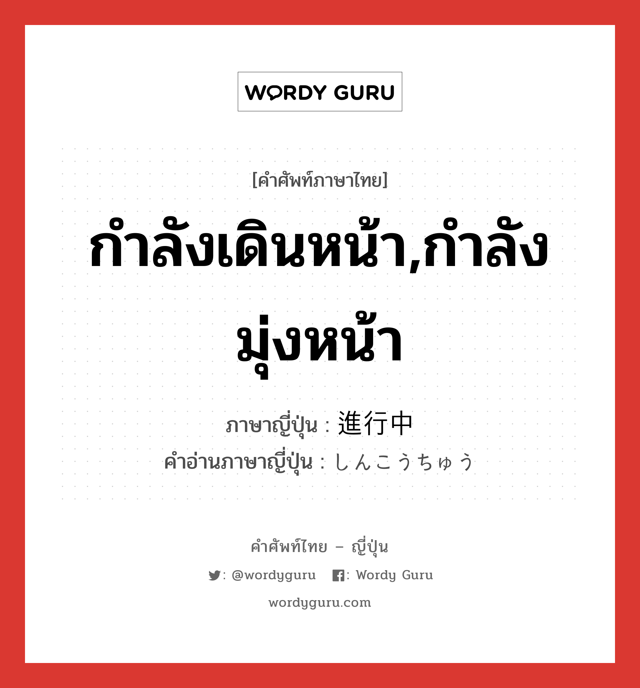 กำลังเดินหน้า,กำลังมุ่งหน้า ภาษาญี่ปุ่นคืออะไร, คำศัพท์ภาษาไทย - ญี่ปุ่น กำลังเดินหน้า,กำลังมุ่งหน้า ภาษาญี่ปุ่น 進行中 คำอ่านภาษาญี่ปุ่น しんこうちゅう หมวด n หมวด n