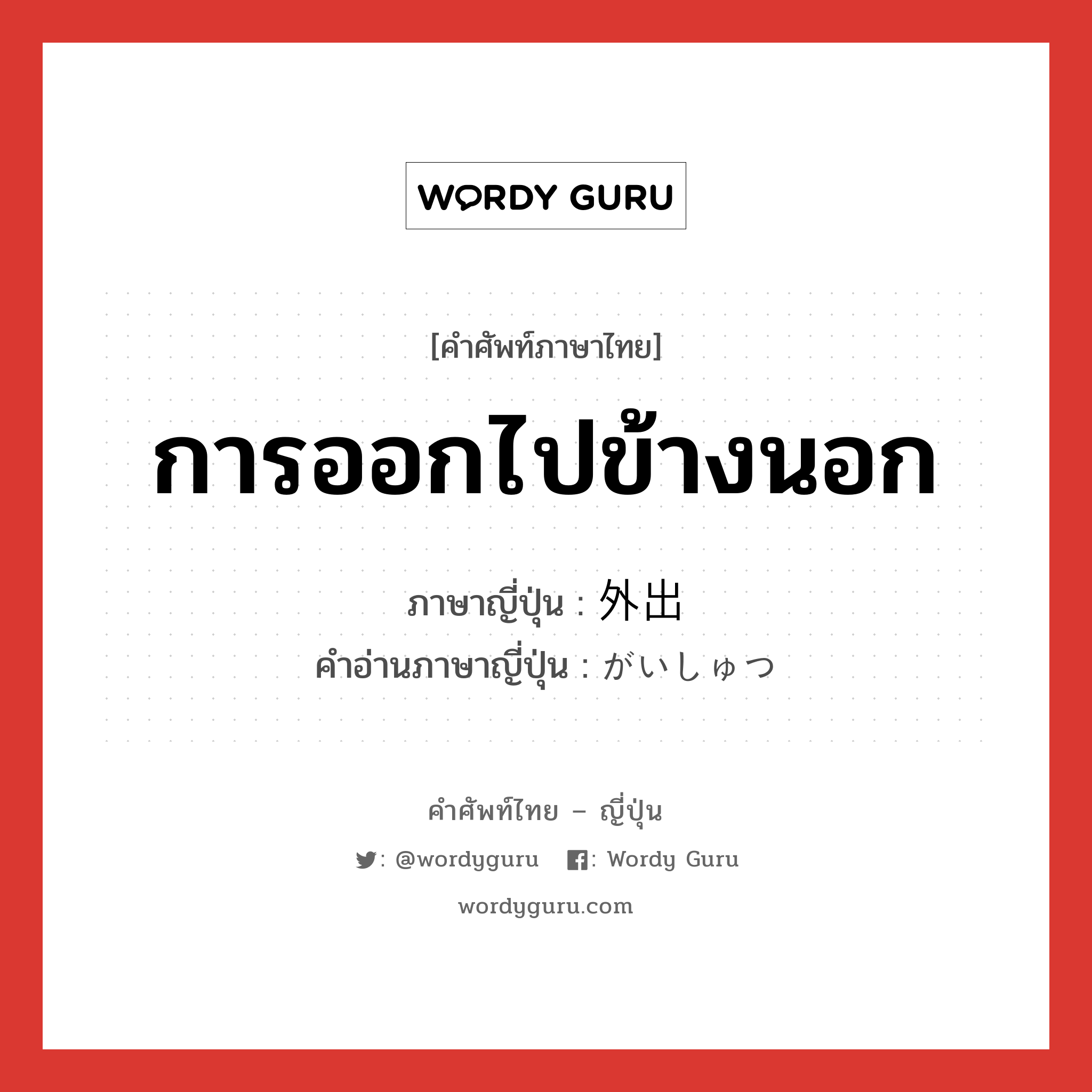 การออกไปข้างนอก ภาษาญี่ปุ่นคืออะไร, คำศัพท์ภาษาไทย - ญี่ปุ่น การออกไปข้างนอก ภาษาญี่ปุ่น 外出 คำอ่านภาษาญี่ปุ่น がいしゅつ หมวด n หมวด n