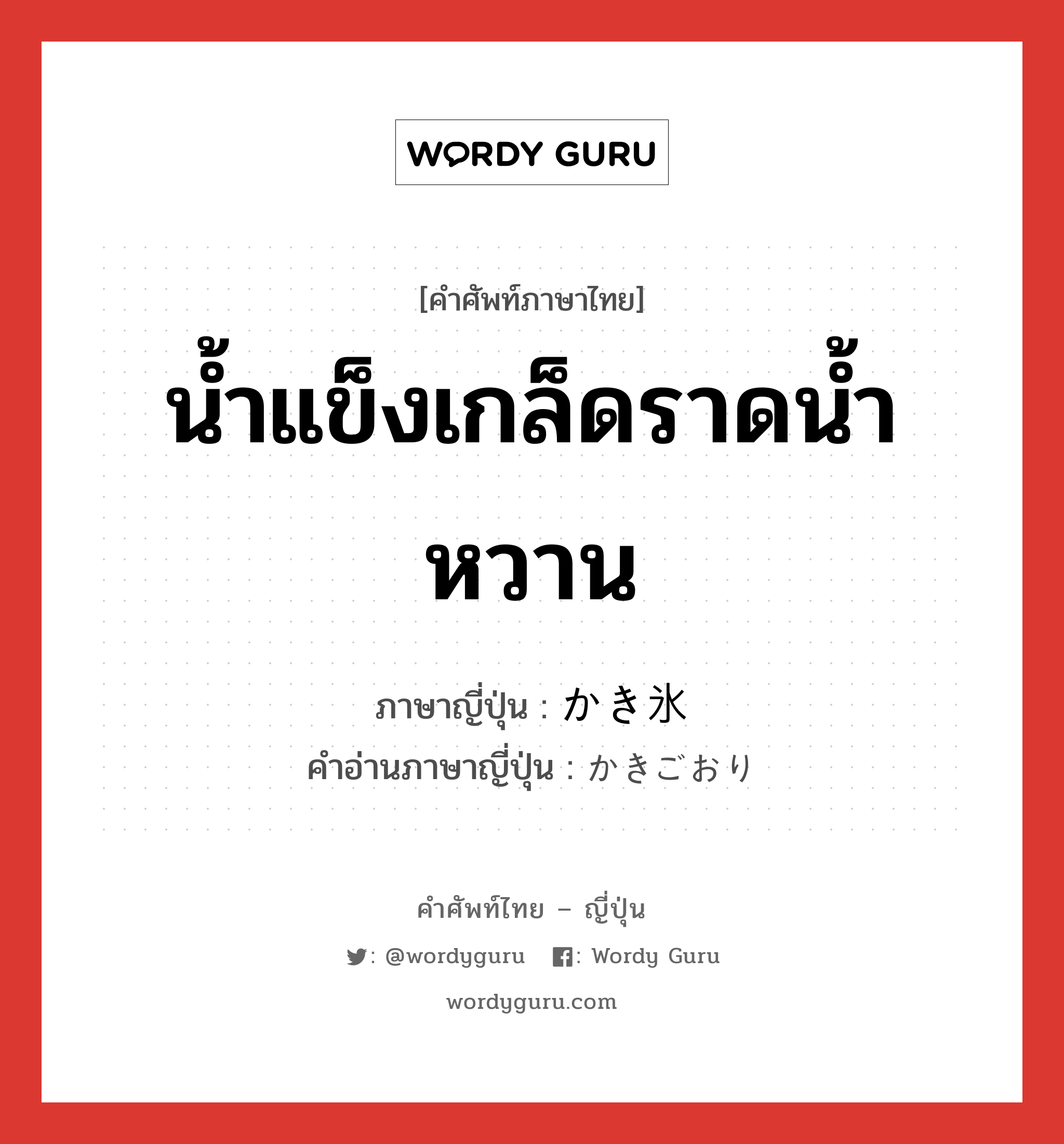 น้ำแข็งเกล็ดราดน้ำหวาน ภาษาญี่ปุ่นคืออะไร, คำศัพท์ภาษาไทย - ญี่ปุ่น น้ำแข็งเกล็ดราดน้ำหวาน ภาษาญี่ปุ่น かき氷 คำอ่านภาษาญี่ปุ่น かきごおり หมวด n หมวด n