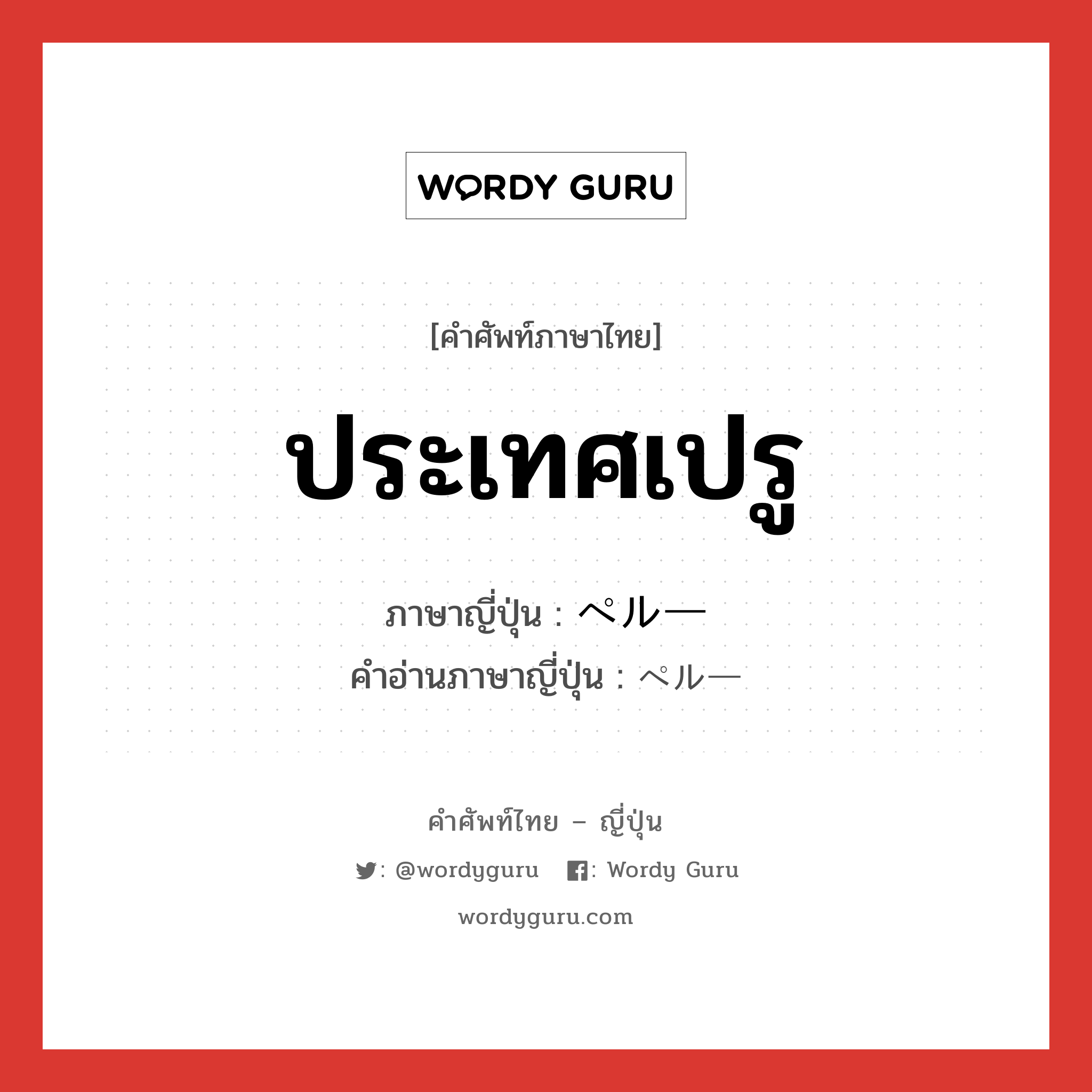 ประเทศเปรู ภาษาญี่ปุ่นคืออะไร, คำศัพท์ภาษาไทย - ญี่ปุ่น ประเทศเปรู ภาษาญี่ปุ่น ペルー คำอ่านภาษาญี่ปุ่น ペルー หมวด n หมวด n