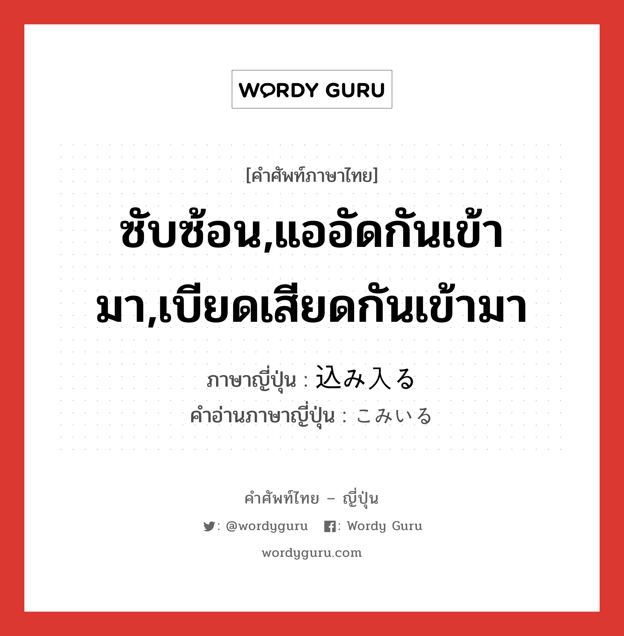 ซับซ้อน,แออัดกันเข้ามา,เบียดเสียดกันเข้ามา ภาษาญี่ปุ่นคืออะไร, คำศัพท์ภาษาไทย - ญี่ปุ่น ซับซ้อน,แออัดกันเข้ามา,เบียดเสียดกันเข้ามา ภาษาญี่ปุ่น 込み入る คำอ่านภาษาญี่ปุ่น こみいる หมวด v5r หมวด v5r