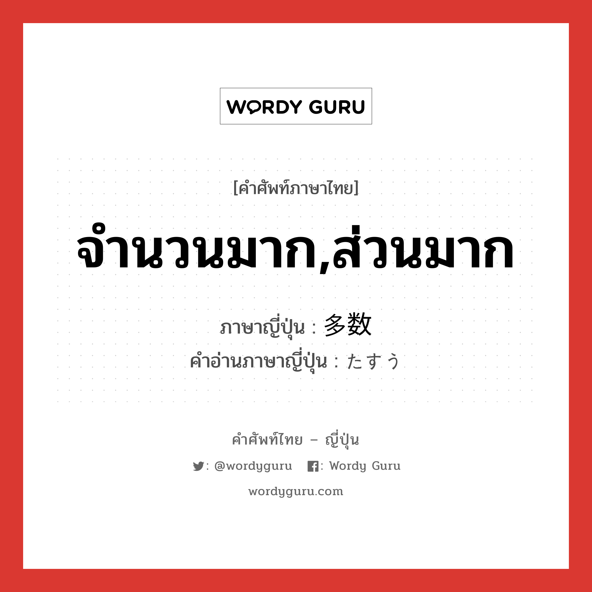 จำนวนมาก,ส่วนมาก ภาษาญี่ปุ่นคืออะไร, คำศัพท์ภาษาไทย - ญี่ปุ่น จำนวนมาก,ส่วนมาก ภาษาญี่ปุ่น 多数 คำอ่านภาษาญี่ปุ่น たすう หมวด n-adv หมวด n-adv