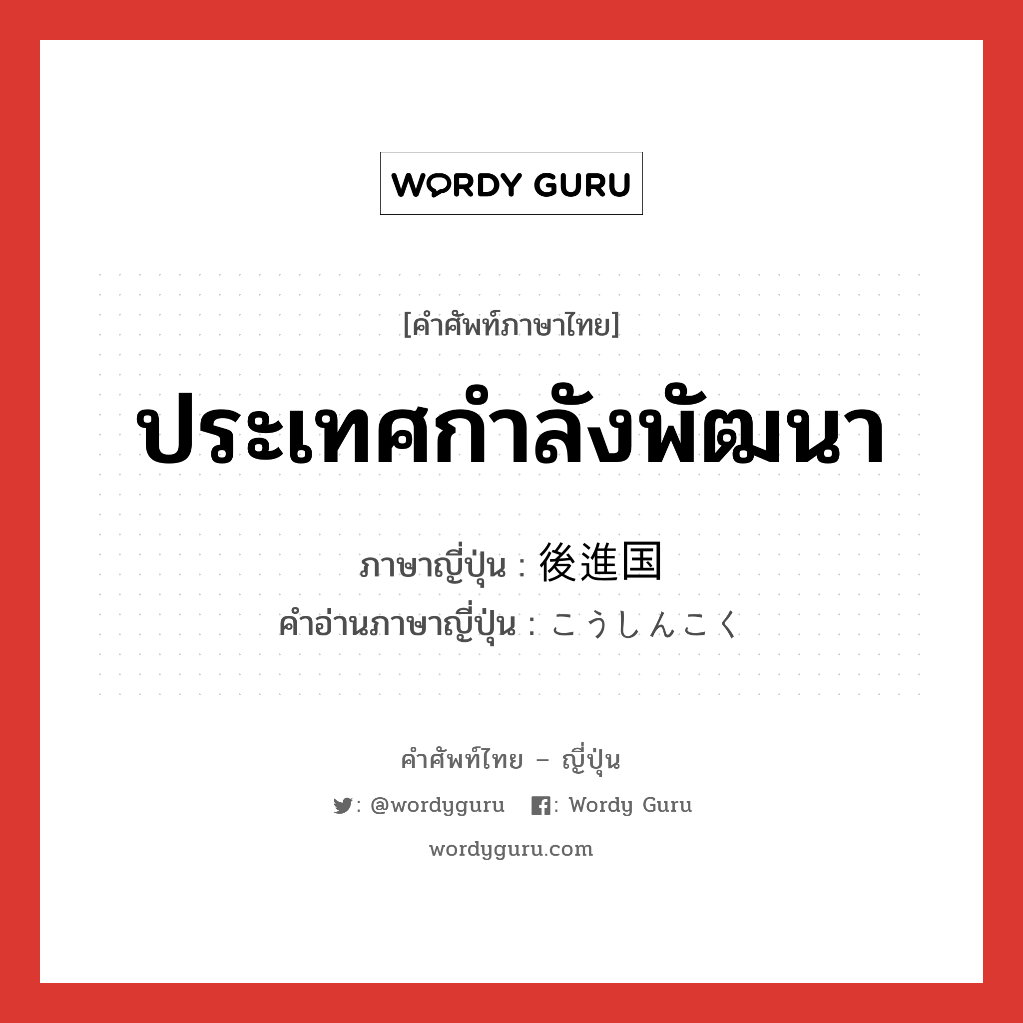 ประเทศกำลังพัฒนา ภาษาญี่ปุ่นคืออะไร, คำศัพท์ภาษาไทย - ญี่ปุ่น ประเทศกำลังพัฒนา ภาษาญี่ปุ่น 後進国 คำอ่านภาษาญี่ปุ่น こうしんこく หมวด n หมวด n