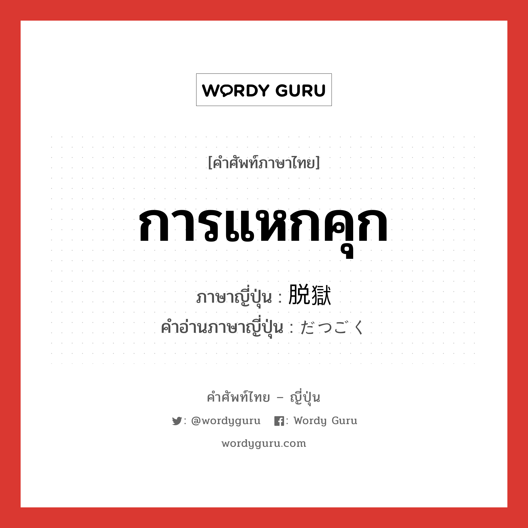 การแหกคุก ภาษาญี่ปุ่นคืออะไร, คำศัพท์ภาษาไทย - ญี่ปุ่น การแหกคุก ภาษาญี่ปุ่น 脱獄 คำอ่านภาษาญี่ปุ่น だつごく หมวด n หมวด n