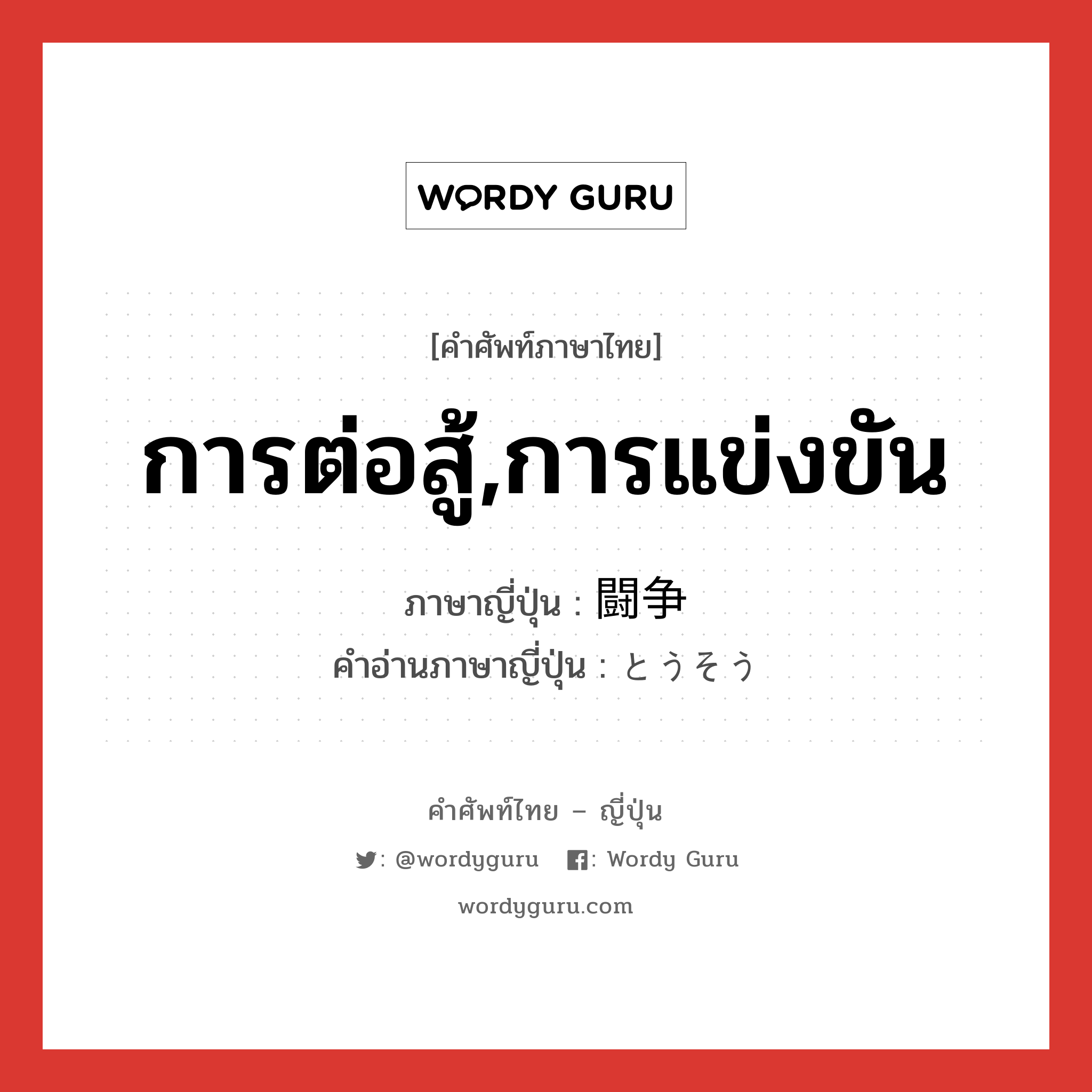 การต่อสู้,การแข่งขัน ภาษาญี่ปุ่นคืออะไร, คำศัพท์ภาษาไทย - ญี่ปุ่น การต่อสู้,การแข่งขัน ภาษาญี่ปุ่น 闘争 คำอ่านภาษาญี่ปุ่น とうそう หมวด n หมวด n