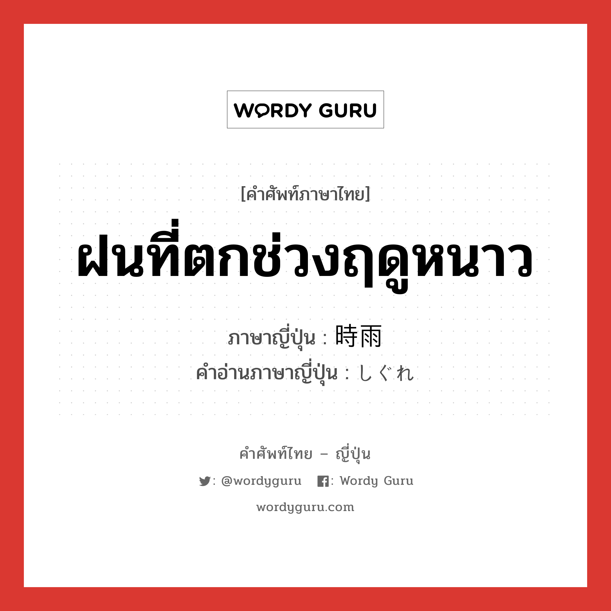 ฝนที่ตกช่วงฤดูหนาว ภาษาญี่ปุ่นคืออะไร, คำศัพท์ภาษาไทย - ญี่ปุ่น ฝนที่ตกช่วงฤดูหนาว ภาษาญี่ปุ่น 時雨 คำอ่านภาษาญี่ปุ่น しぐれ หมวด n หมวด n