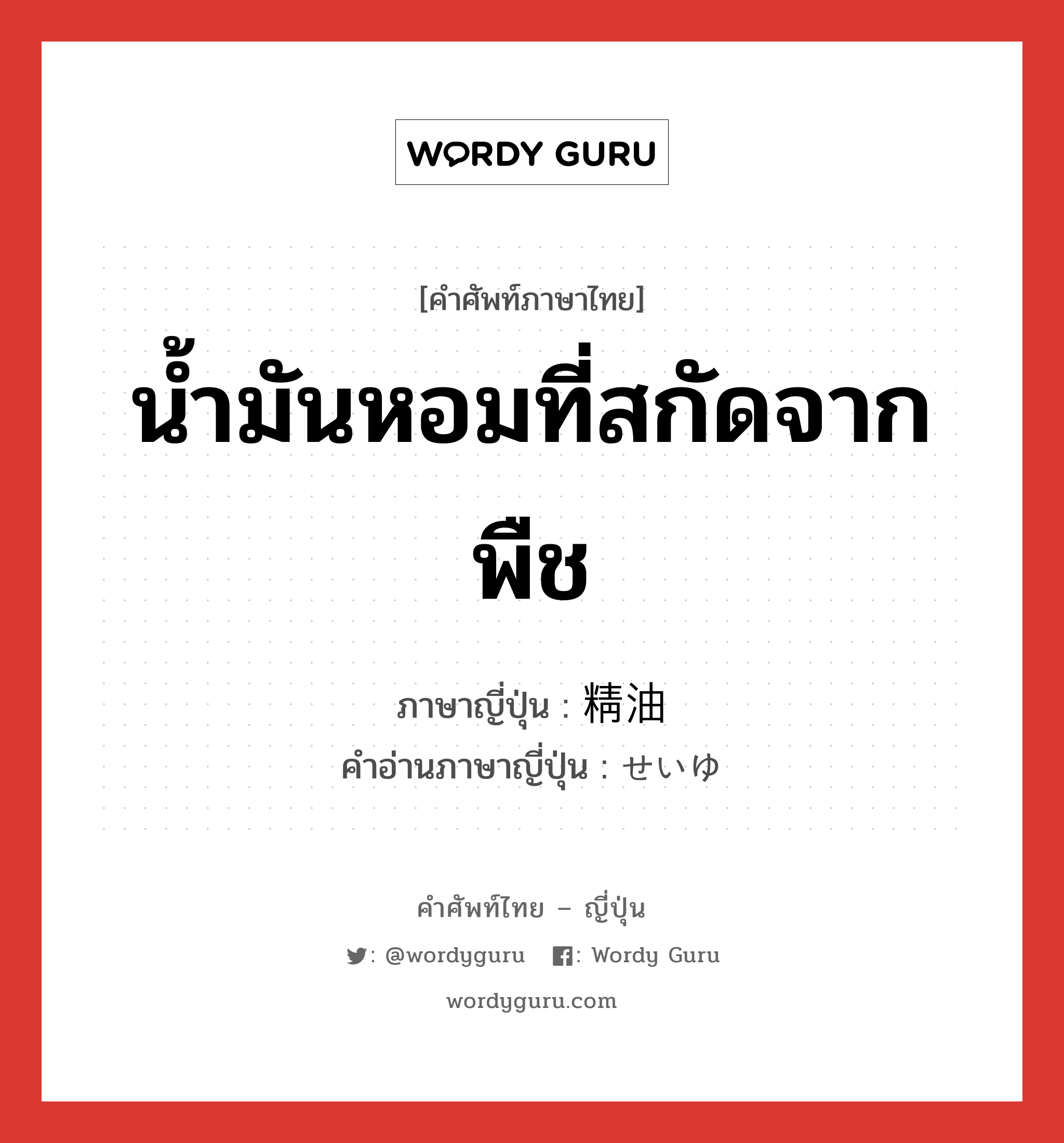 น้ำมันหอมที่สกัดจากพืช ภาษาญี่ปุ่นคืออะไร, คำศัพท์ภาษาไทย - ญี่ปุ่น น้ำมันหอมที่สกัดจากพืช ภาษาญี่ปุ่น 精油 คำอ่านภาษาญี่ปุ่น せいゆ หมวด n หมวด n