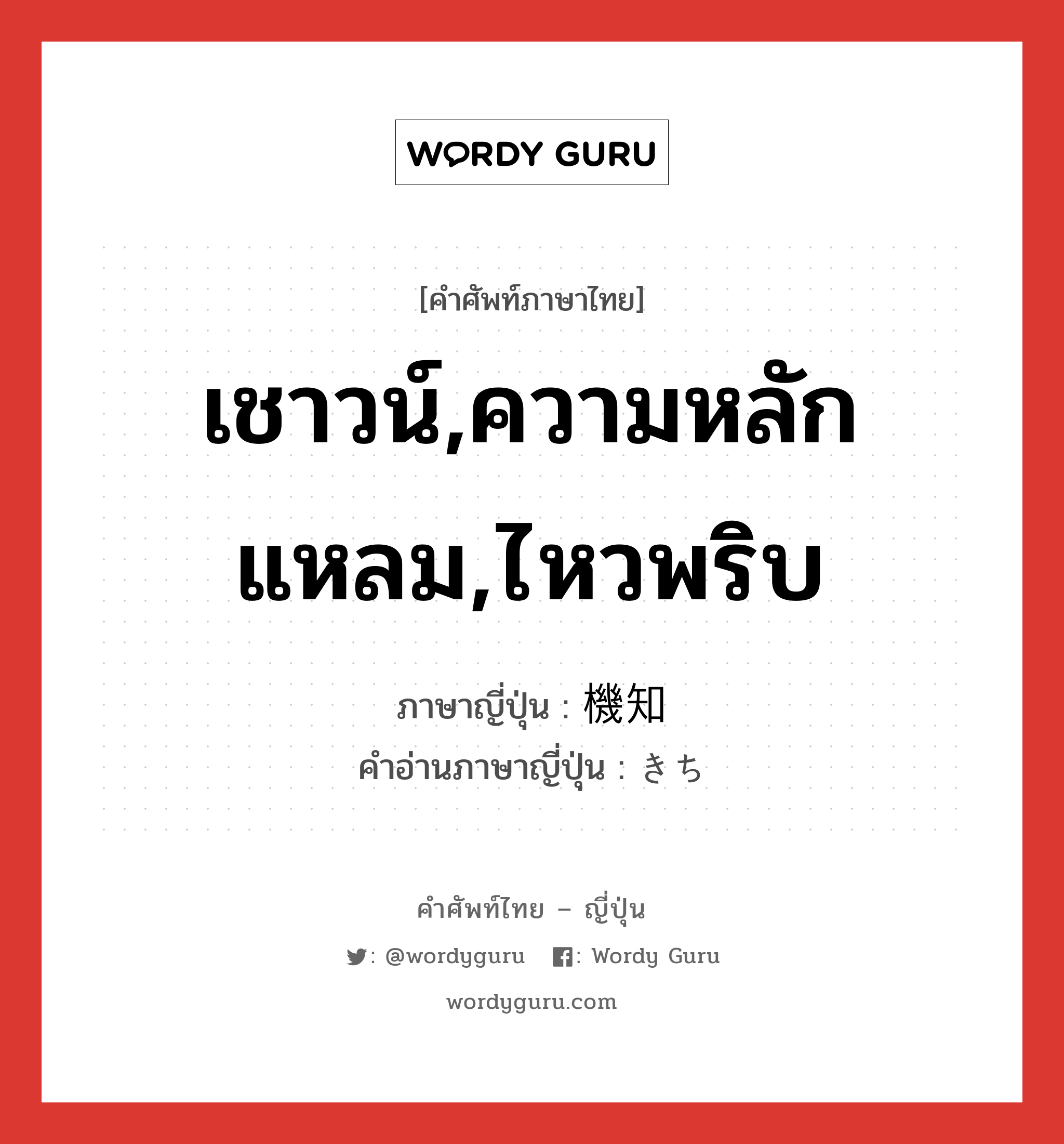 เชาวน์,ความหลักแหลม,ไหวพริบ ภาษาญี่ปุ่นคืออะไร, คำศัพท์ภาษาไทย - ญี่ปุ่น เชาวน์,ความหลักแหลม,ไหวพริบ ภาษาญี่ปุ่น 機知 คำอ่านภาษาญี่ปุ่น きち หมวด n หมวด n