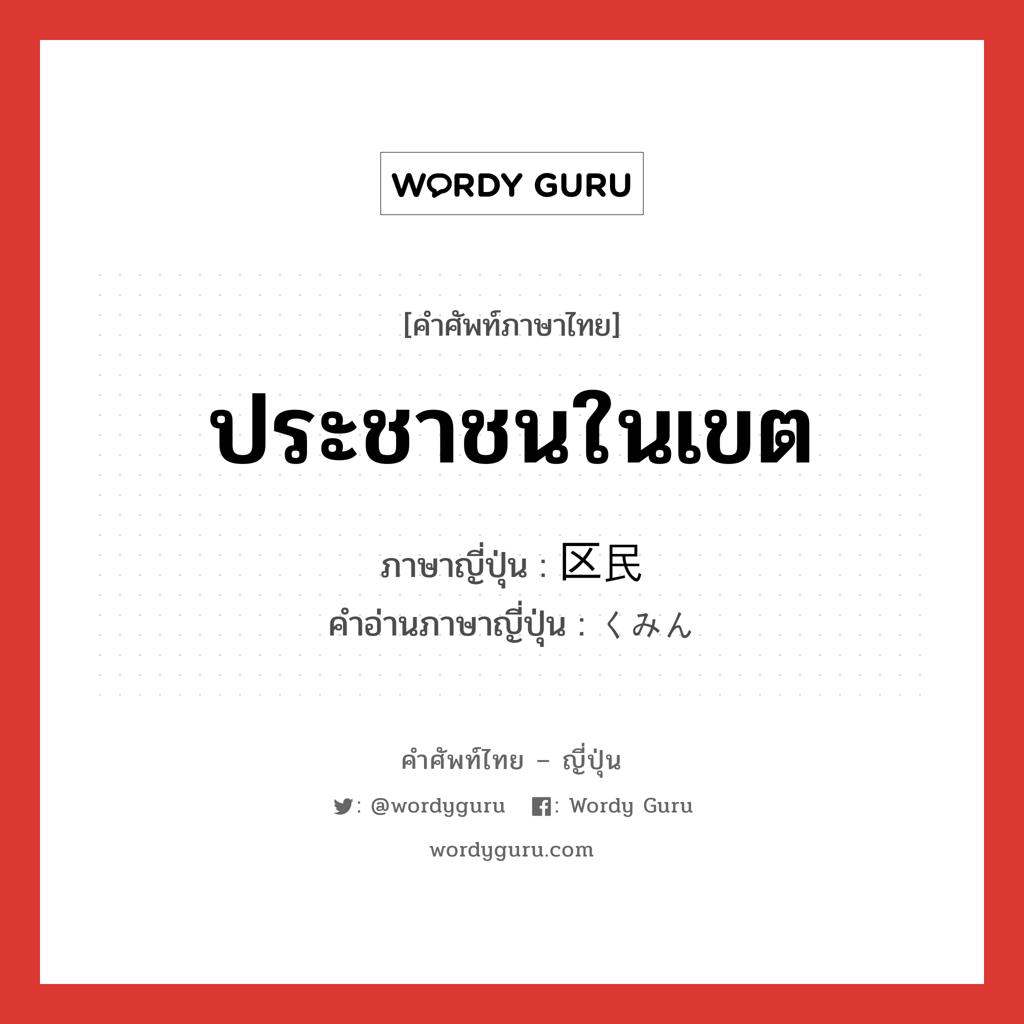 ประชาชนในเขต ภาษาญี่ปุ่นคืออะไร, คำศัพท์ภาษาไทย - ญี่ปุ่น ประชาชนในเขต ภาษาญี่ปุ่น 区民 คำอ่านภาษาญี่ปุ่น くみん หมวด n หมวด n