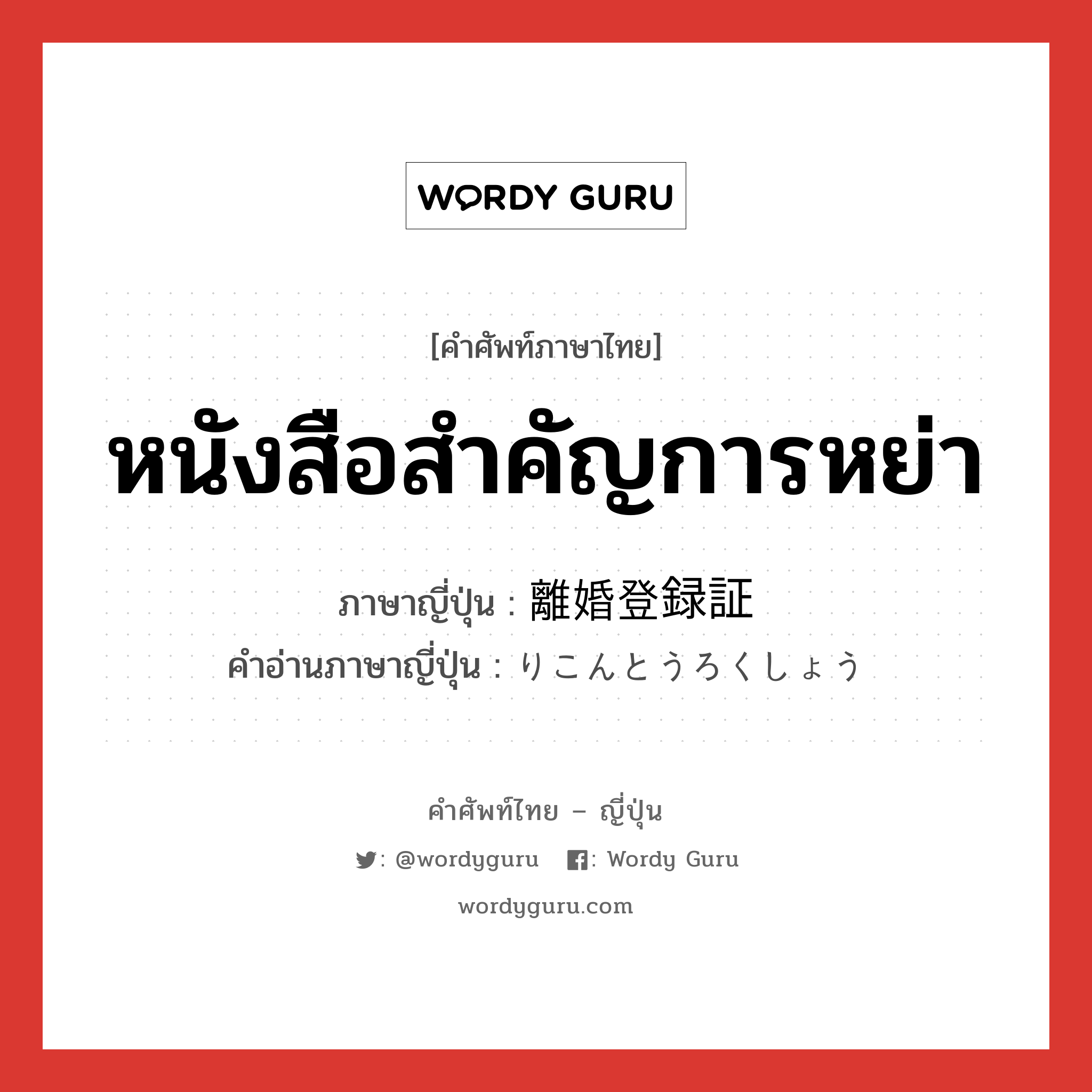 หนังสือสำคัญการหย่า ภาษาญี่ปุ่นคืออะไร, คำศัพท์ภาษาไทย - ญี่ปุ่น หนังสือสำคัญการหย่า ภาษาญี่ปุ่น 離婚登録証 คำอ่านภาษาญี่ปุ่น りこんとうろくしょう หมวด n หมวด n