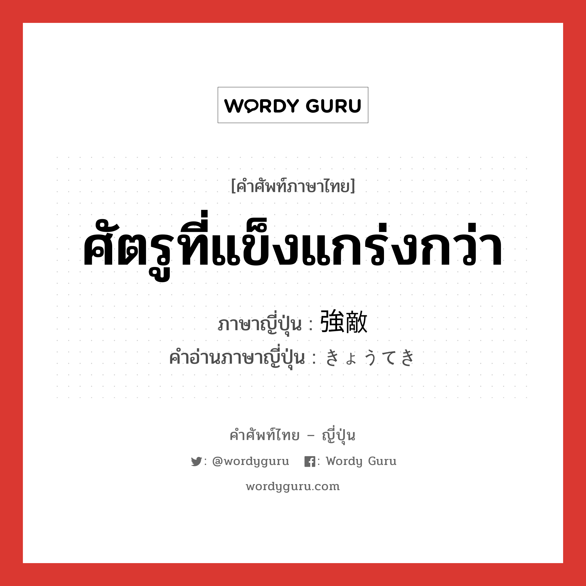 ศัตรูที่แข็งแกร่งกว่า ภาษาญี่ปุ่นคืออะไร, คำศัพท์ภาษาไทย - ญี่ปุ่น ศัตรูที่แข็งแกร่งกว่า ภาษาญี่ปุ่น 強敵 คำอ่านภาษาญี่ปุ่น きょうてき หมวด n หมวด n