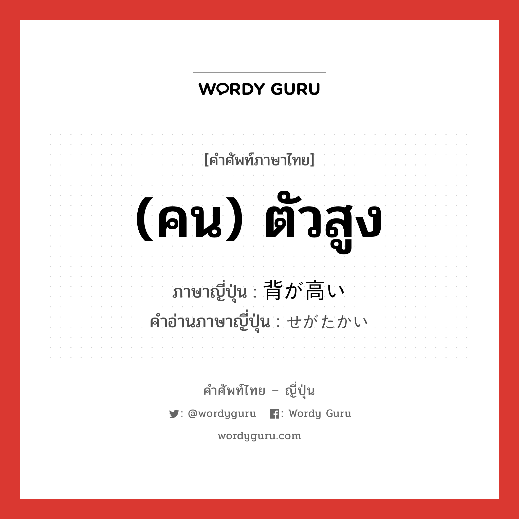 (คน) ตัวสูง ภาษาญี่ปุ่นคืออะไร, คำศัพท์ภาษาไทย - ญี่ปุ่น (คน) ตัวสูง ภาษาญี่ปุ่น 背が高い คำอ่านภาษาญี่ปุ่น せがたかい หมวด adj-i หมวด adj-i