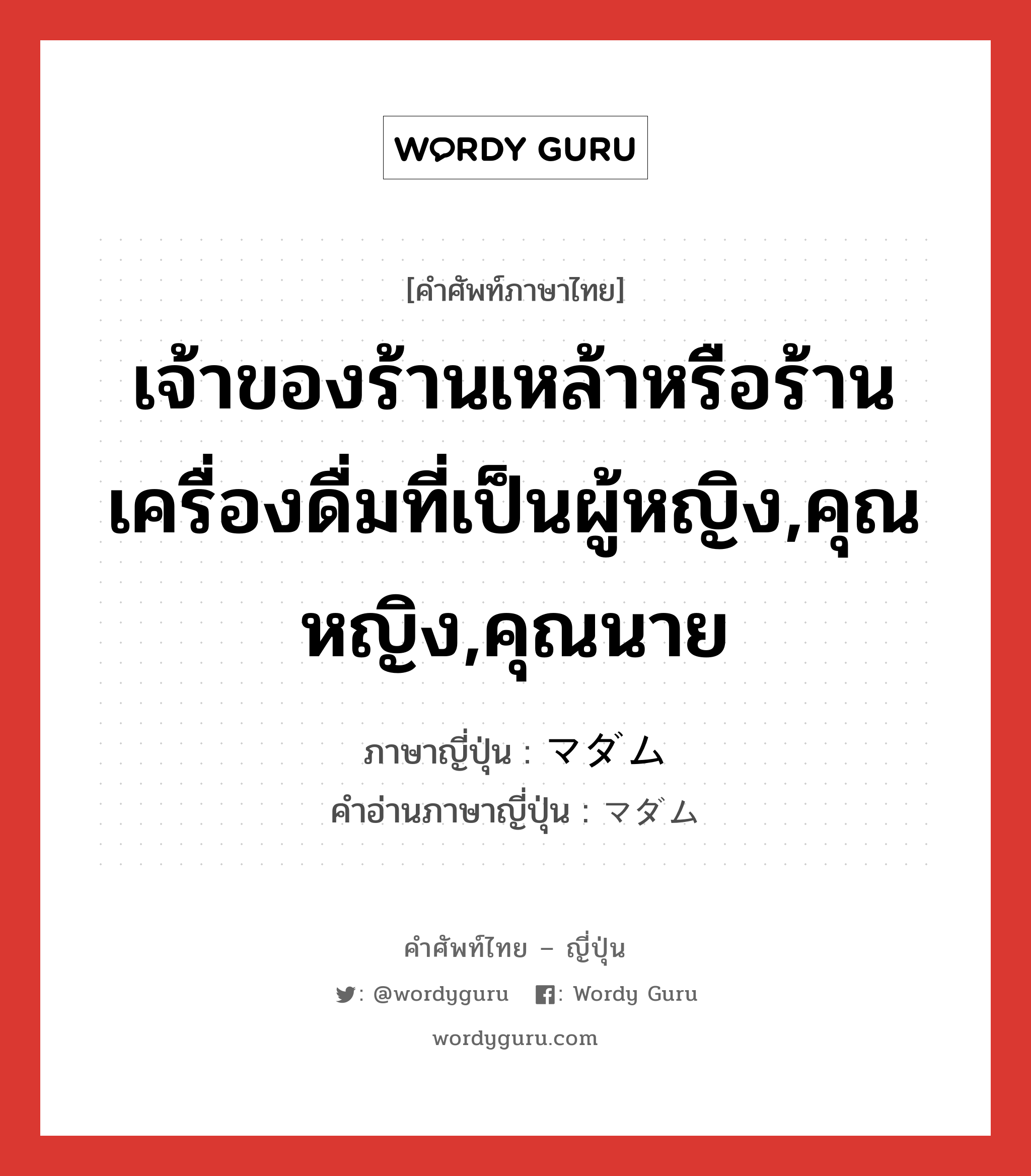 เจ้าของร้านเหล้าหรือร้านเครื่องดื่มที่เป็นผู้หญิง,คุณหญิง,คุณนาย ภาษาญี่ปุ่นคืออะไร, คำศัพท์ภาษาไทย - ญี่ปุ่น เจ้าของร้านเหล้าหรือร้านเครื่องดื่มที่เป็นผู้หญิง,คุณหญิง,คุณนาย ภาษาญี่ปุ่น マダム คำอ่านภาษาญี่ปุ่น マダム หมวด n หมวด n