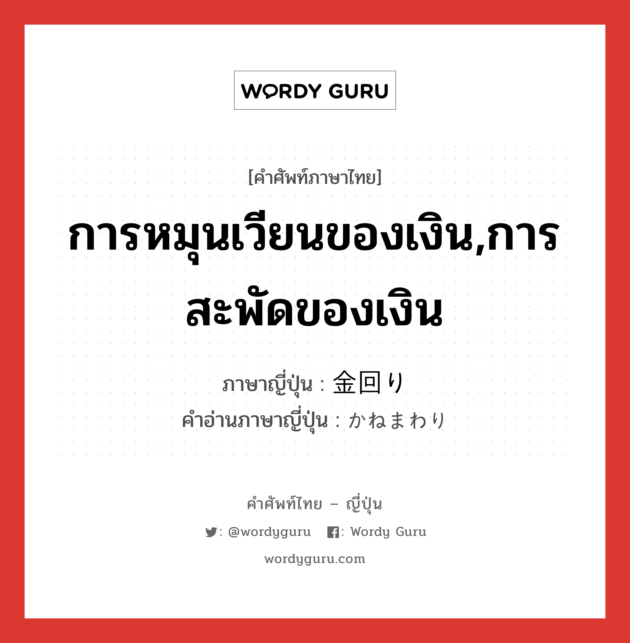 การหมุนเวียนของเงิน,การสะพัดของเงิน ภาษาญี่ปุ่นคืออะไร, คำศัพท์ภาษาไทย - ญี่ปุ่น การหมุนเวียนของเงิน,การสะพัดของเงิน ภาษาญี่ปุ่น 金回り คำอ่านภาษาญี่ปุ่น かねまわり หมวด n หมวด n