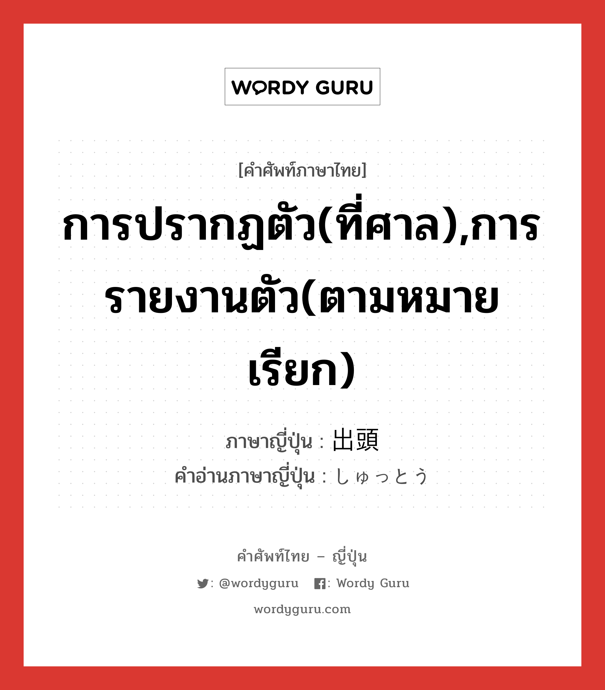 การปรากฏตัว(ที่ศาล),การรายงานตัว(ตามหมายเรียก) ภาษาญี่ปุ่นคืออะไร, คำศัพท์ภาษาไทย - ญี่ปุ่น การปรากฏตัว(ที่ศาล),การรายงานตัว(ตามหมายเรียก) ภาษาญี่ปุ่น 出頭 คำอ่านภาษาญี่ปุ่น しゅっとう หมวด n หมวด n