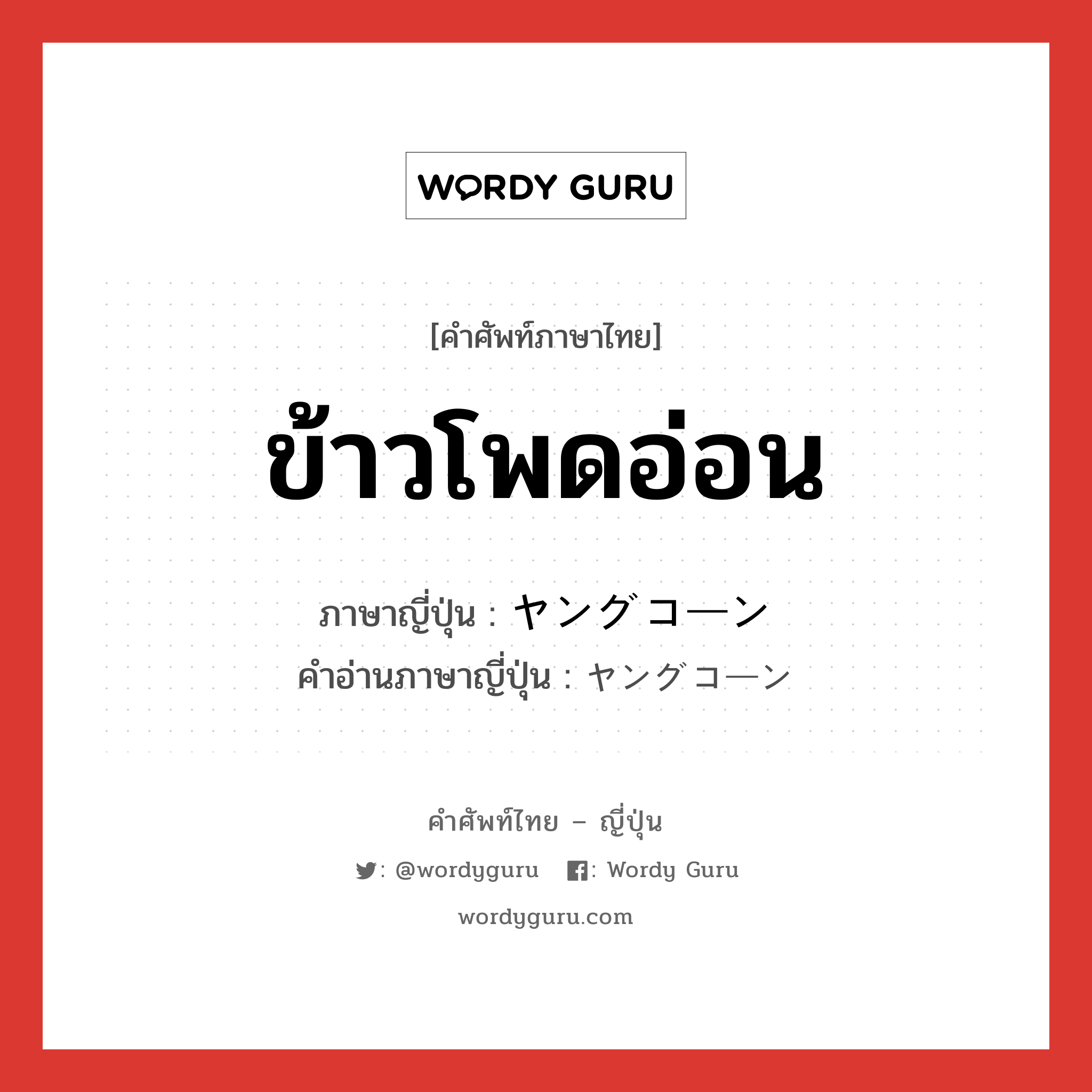 ข้าวโพดอ่อน ภาษาญี่ปุ่นคืออะไร, คำศัพท์ภาษาไทย - ญี่ปุ่น ข้าวโพดอ่อน ภาษาญี่ปุ่น ヤングコーン คำอ่านภาษาญี่ปุ่น ヤングコーン หมวด n หมวด n