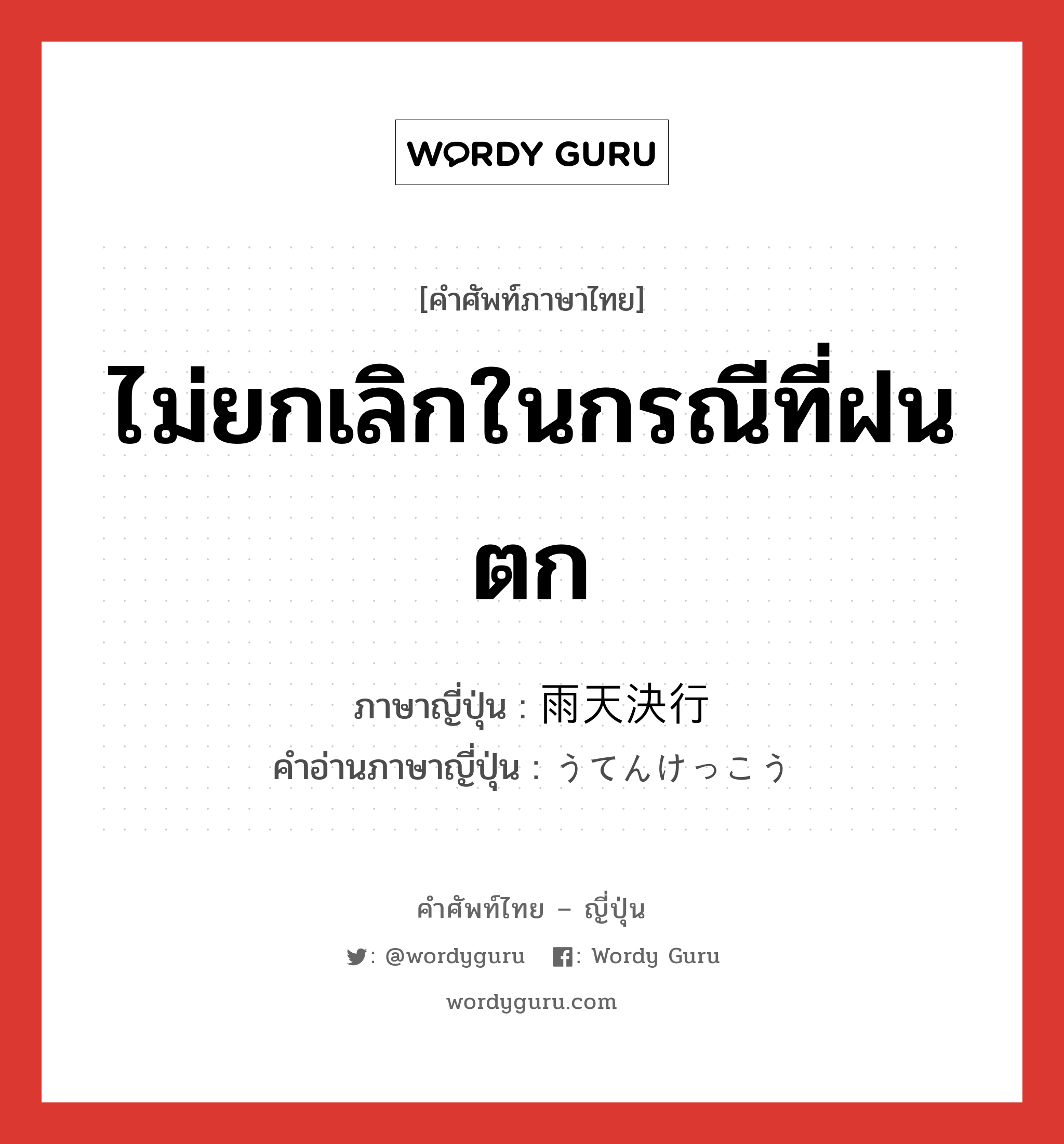 ไม่ยกเลิกในกรณีที่ฝนตก ภาษาญี่ปุ่นคืออะไร, คำศัพท์ภาษาไทย - ญี่ปุ่น ไม่ยกเลิกในกรณีที่ฝนตก ภาษาญี่ปุ่น 雨天決行 คำอ่านภาษาญี่ปุ่น うてんけっこう หมวด n หมวด n