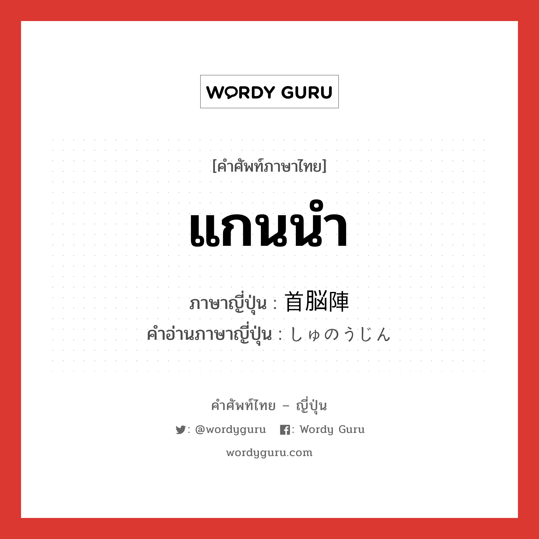 แกนนำ ภาษาญี่ปุ่นคืออะไร, คำศัพท์ภาษาไทย - ญี่ปุ่น แกนนำ ภาษาญี่ปุ่น 首脳陣 คำอ่านภาษาญี่ปุ่น しゅのうじん หมวด n หมวด n