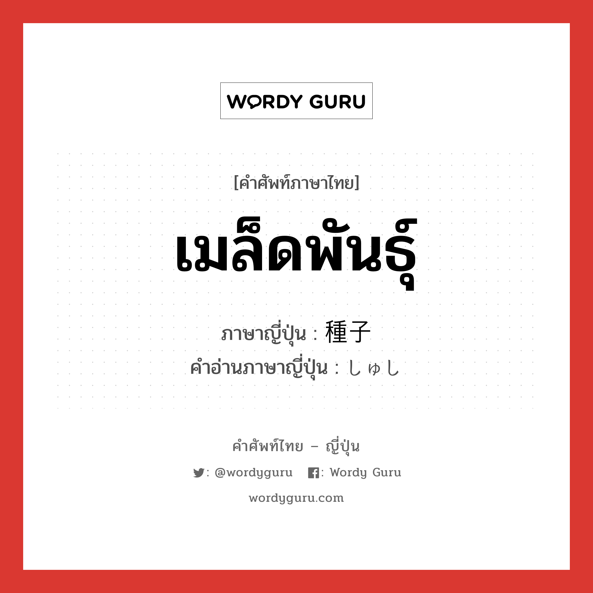 เมล็ดพันธุ์ ภาษาญี่ปุ่นคืออะไร, คำศัพท์ภาษาไทย - ญี่ปุ่น เมล็ดพันธุ์ ภาษาญี่ปุ่น 種子 คำอ่านภาษาญี่ปุ่น しゅし หมวด n หมวด n