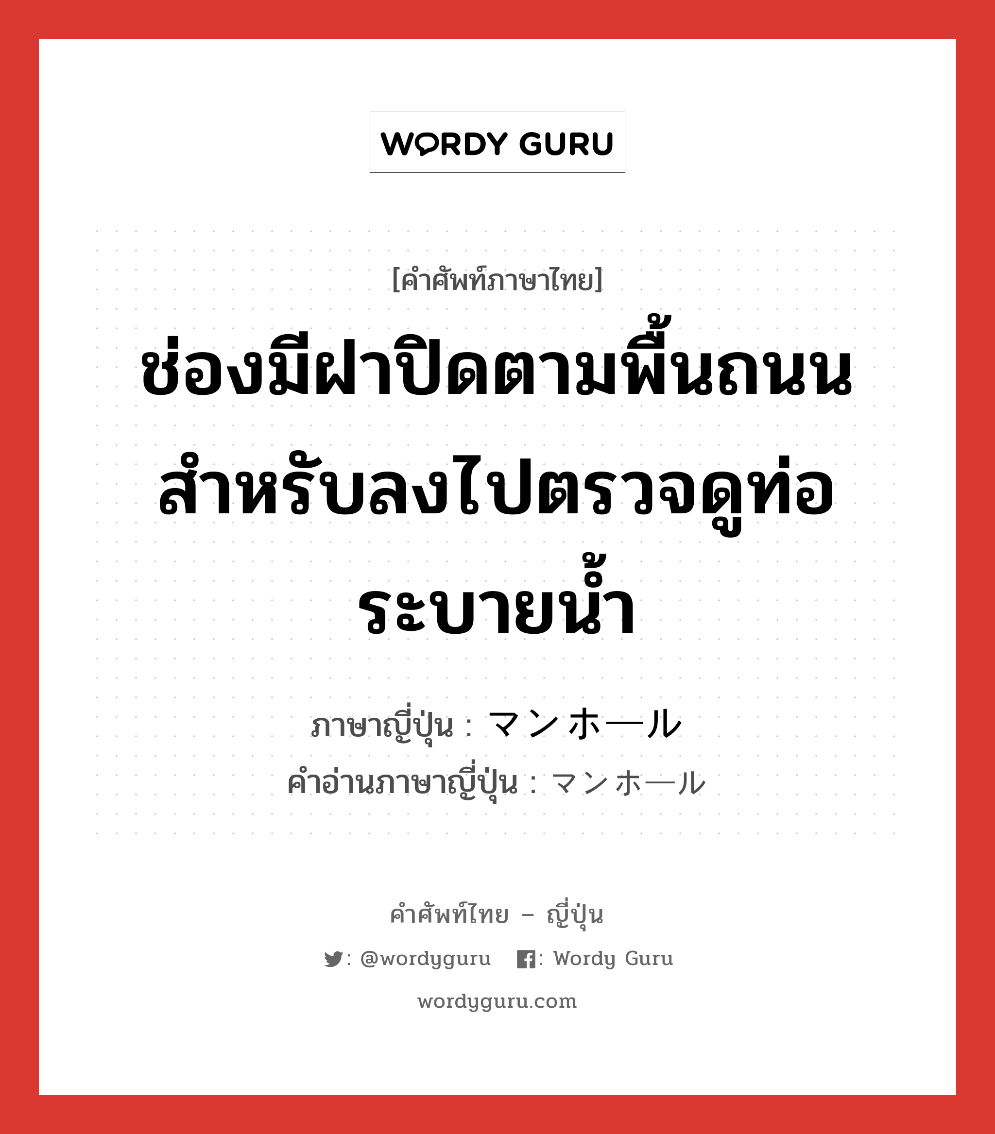 ช่องมีฝาปิดตามพื้นถนนสำหรับลงไปตรวจดูท่อระบายน้ำ ภาษาญี่ปุ่นคืออะไร, คำศัพท์ภาษาไทย - ญี่ปุ่น ช่องมีฝาปิดตามพื้นถนนสำหรับลงไปตรวจดูท่อระบายน้ำ ภาษาญี่ปุ่น マンホール คำอ่านภาษาญี่ปุ่น マンホール หมวด n หมวด n