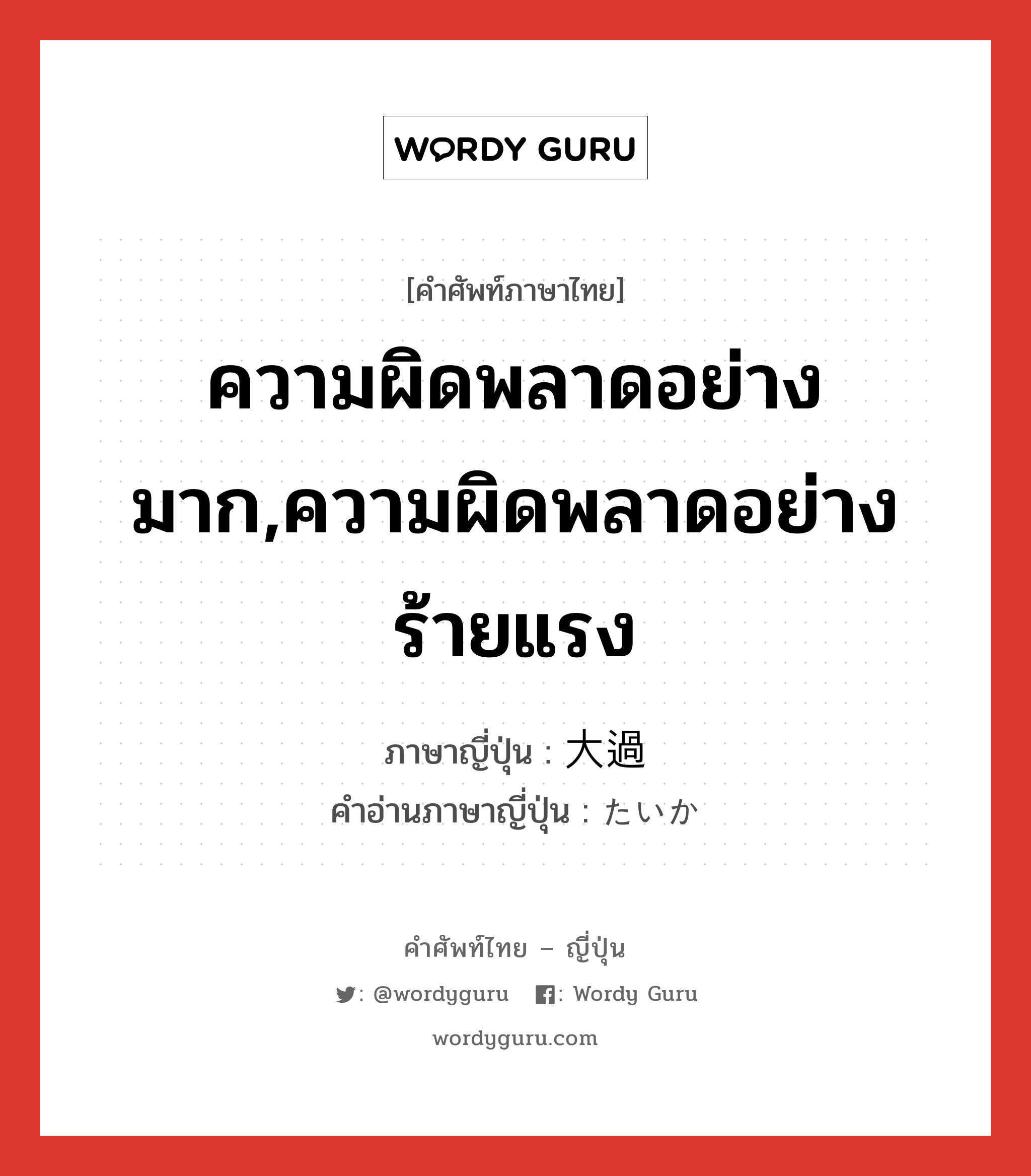 ความผิดพลาดอย่างมาก,ความผิดพลาดอย่างร้ายแรง ภาษาญี่ปุ่นคืออะไร, คำศัพท์ภาษาไทย - ญี่ปุ่น ความผิดพลาดอย่างมาก,ความผิดพลาดอย่างร้ายแรง ภาษาญี่ปุ่น 大過 คำอ่านภาษาญี่ปุ่น たいか หมวด n หมวด n