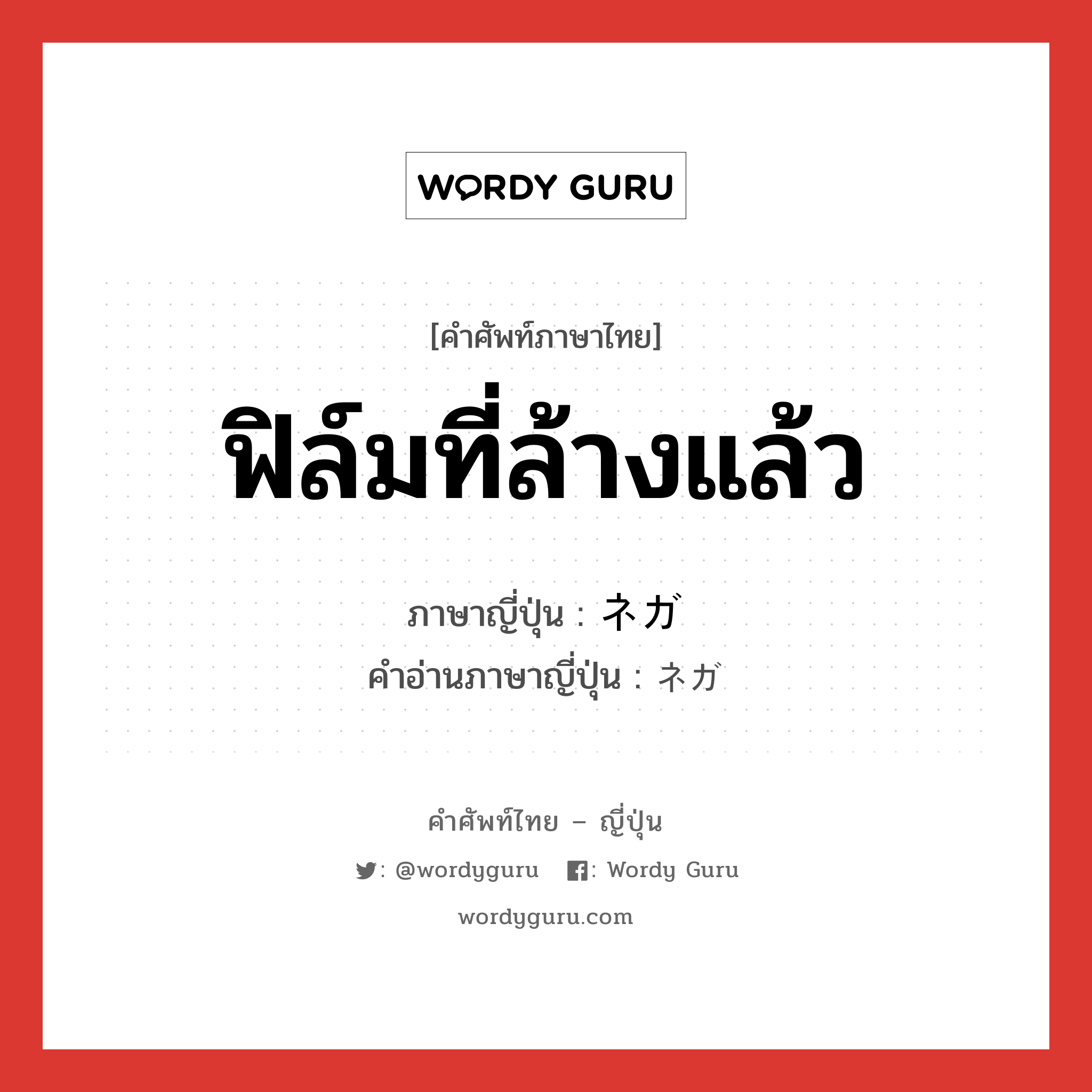 ฟิล์มที่ล้างแล้ว ภาษาญี่ปุ่นคืออะไร, คำศัพท์ภาษาไทย - ญี่ปุ่น ฟิล์มที่ล้างแล้ว ภาษาญี่ปุ่น ネガ คำอ่านภาษาญี่ปุ่น ネガ หมวด n หมวด n