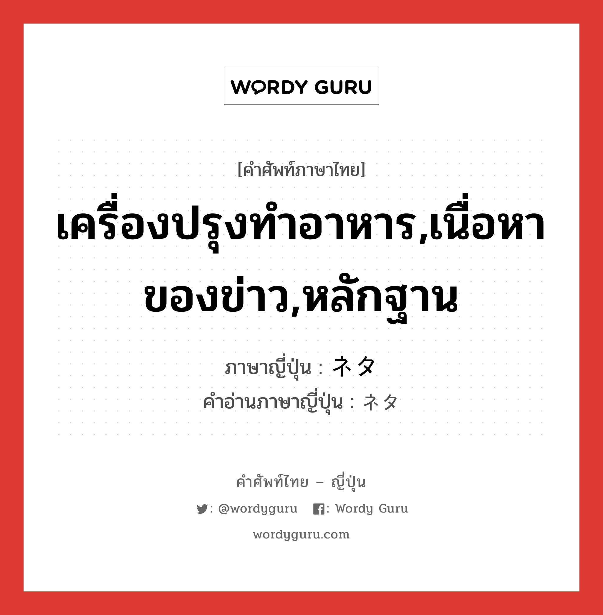 เครื่องปรุงทำอาหาร,เนื่อหาของข่าว,หลักฐาน ภาษาญี่ปุ่นคืออะไร, คำศัพท์ภาษาไทย - ญี่ปุ่น เครื่องปรุงทำอาหาร,เนื่อหาของข่าว,หลักฐาน ภาษาญี่ปุ่น ネタ คำอ่านภาษาญี่ปุ่น ネタ หมวด n หมวด n