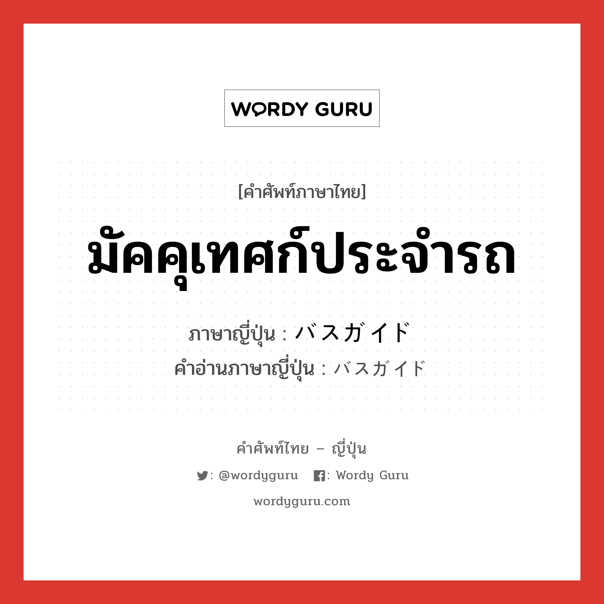 มัคคุเทศก์ประจำรถ ภาษาญี่ปุ่นคืออะไร, คำศัพท์ภาษาไทย - ญี่ปุ่น มัคคุเทศก์ประจำรถ ภาษาญี่ปุ่น バスガイド คำอ่านภาษาญี่ปุ่น バスガイド หมวด n หมวด n