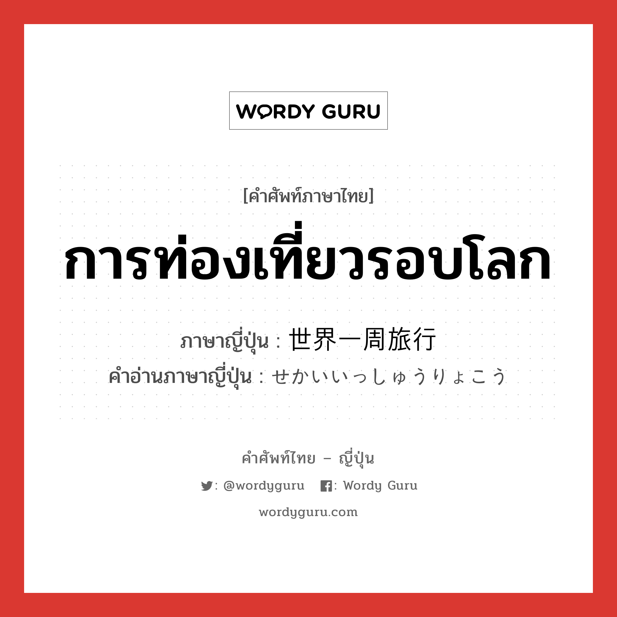 การท่องเที่ยวรอบโลก ภาษาญี่ปุ่นคืออะไร, คำศัพท์ภาษาไทย - ญี่ปุ่น การท่องเที่ยวรอบโลก ภาษาญี่ปุ่น 世界一周旅行 คำอ่านภาษาญี่ปุ่น せかいいっしゅうりょこう หมวด n หมวด n