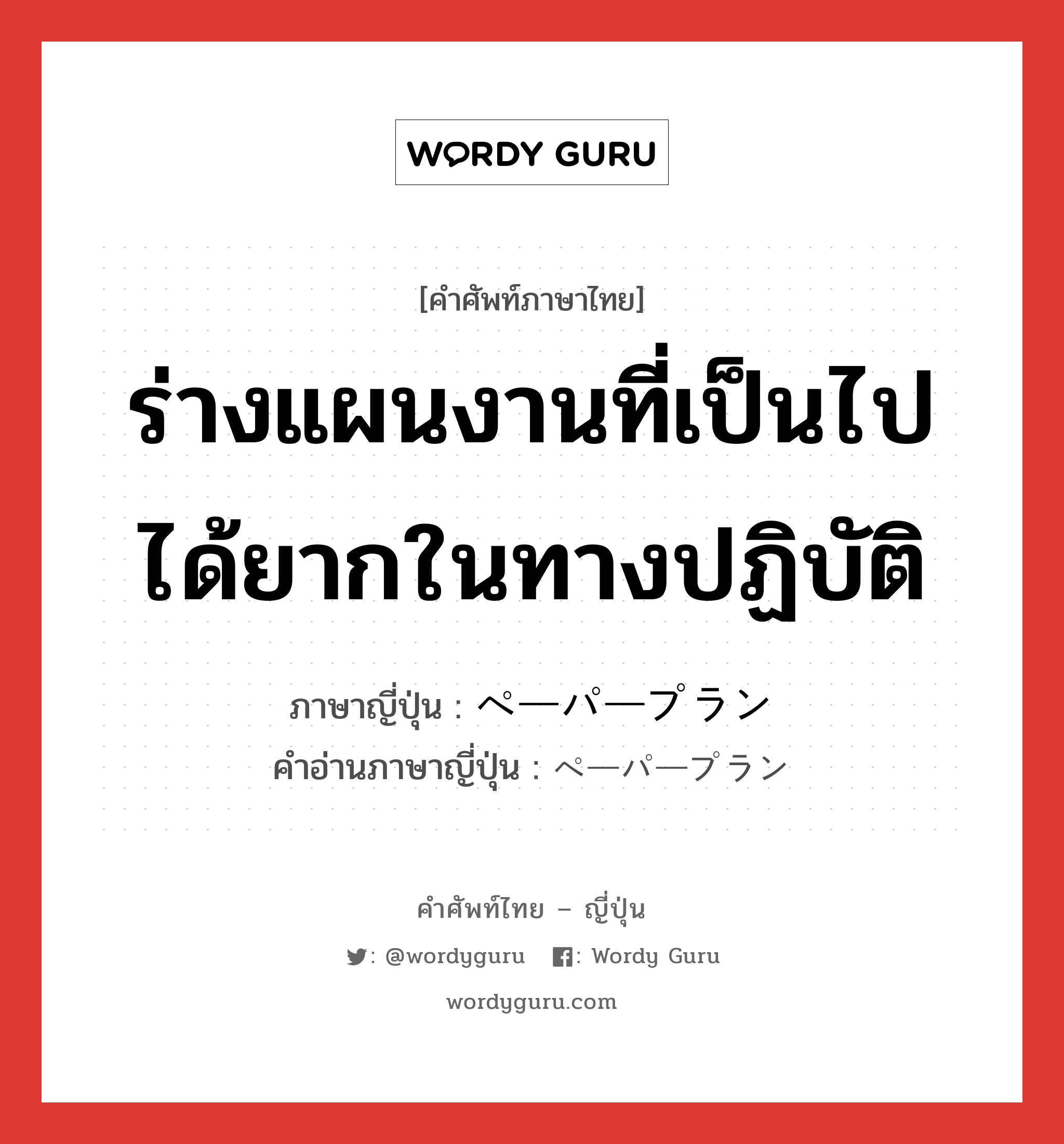 ร่างแผนงานที่เป็นไปได้ยากในทางปฏิบัติ ภาษาญี่ปุ่นคืออะไร, คำศัพท์ภาษาไทย - ญี่ปุ่น ร่างแผนงานที่เป็นไปได้ยากในทางปฏิบัติ ภาษาญี่ปุ่น ペーパープラン คำอ่านภาษาญี่ปุ่น ペーパープラン หมวด n หมวด n