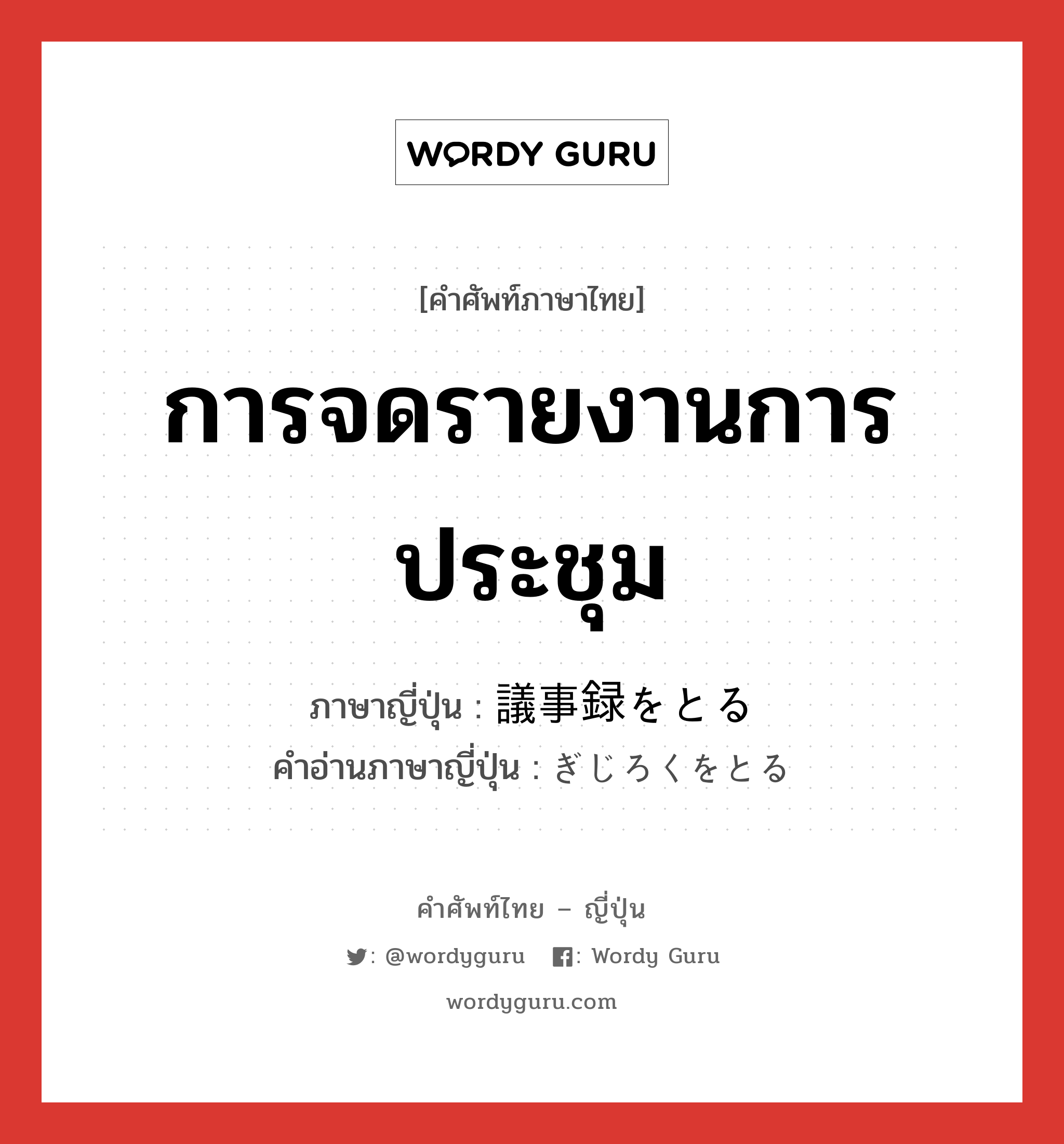 議事録をとる ภาษาไทย?, คำศัพท์ภาษาไทย - ญี่ปุ่น 議事録をとる ภาษาญี่ปุ่น การจดรายงานการประชุม คำอ่านภาษาญี่ปุ่น ぎじろくをとる หมวด v หมวด v