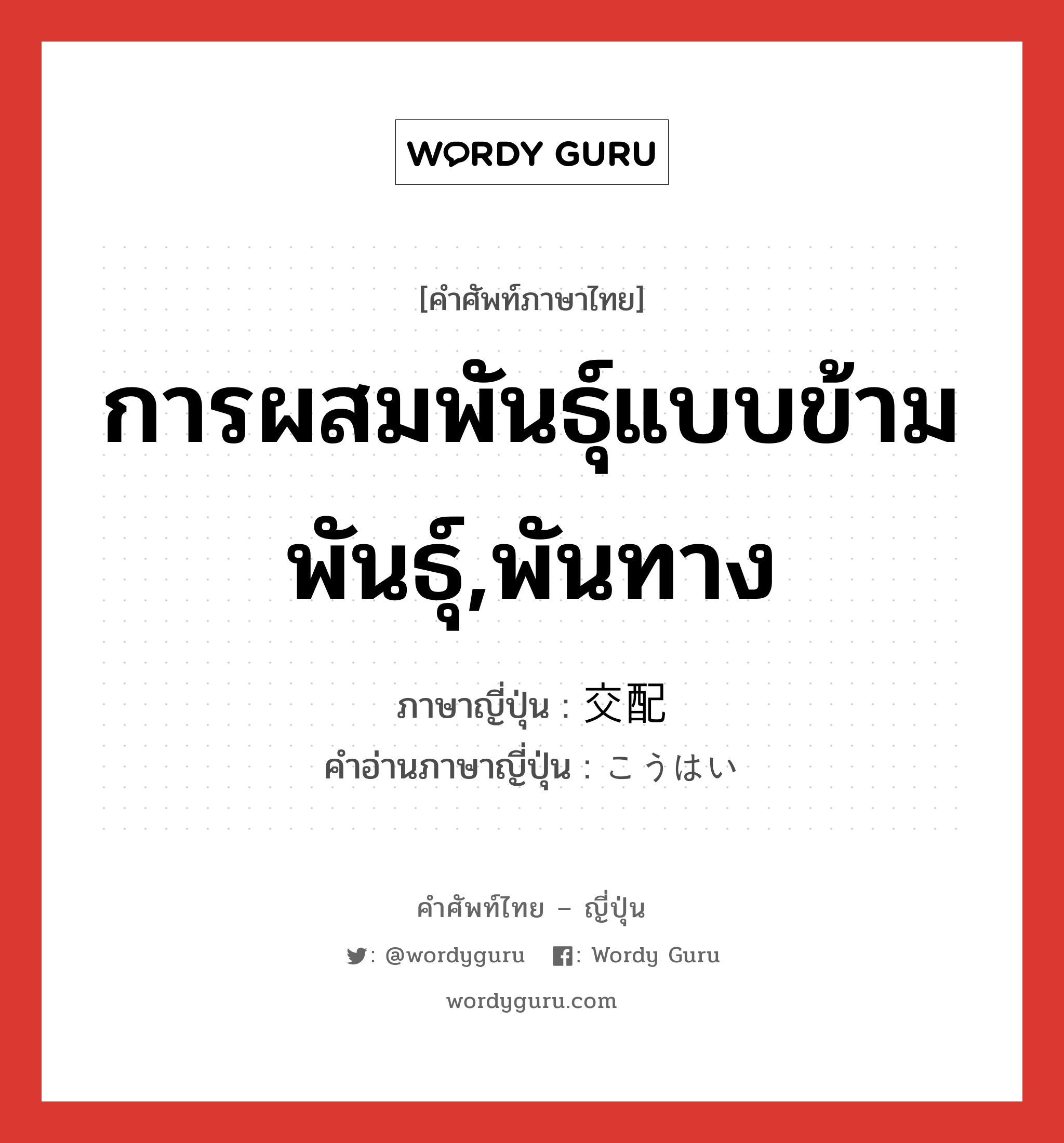 การผสมพันธุ์แบบข้ามพันธุ์,พันทาง ภาษาญี่ปุ่นคืออะไร, คำศัพท์ภาษาไทย - ญี่ปุ่น การผสมพันธุ์แบบข้ามพันธุ์,พันทาง ภาษาญี่ปุ่น 交配 คำอ่านภาษาญี่ปุ่น こうはい หมวด n หมวด n