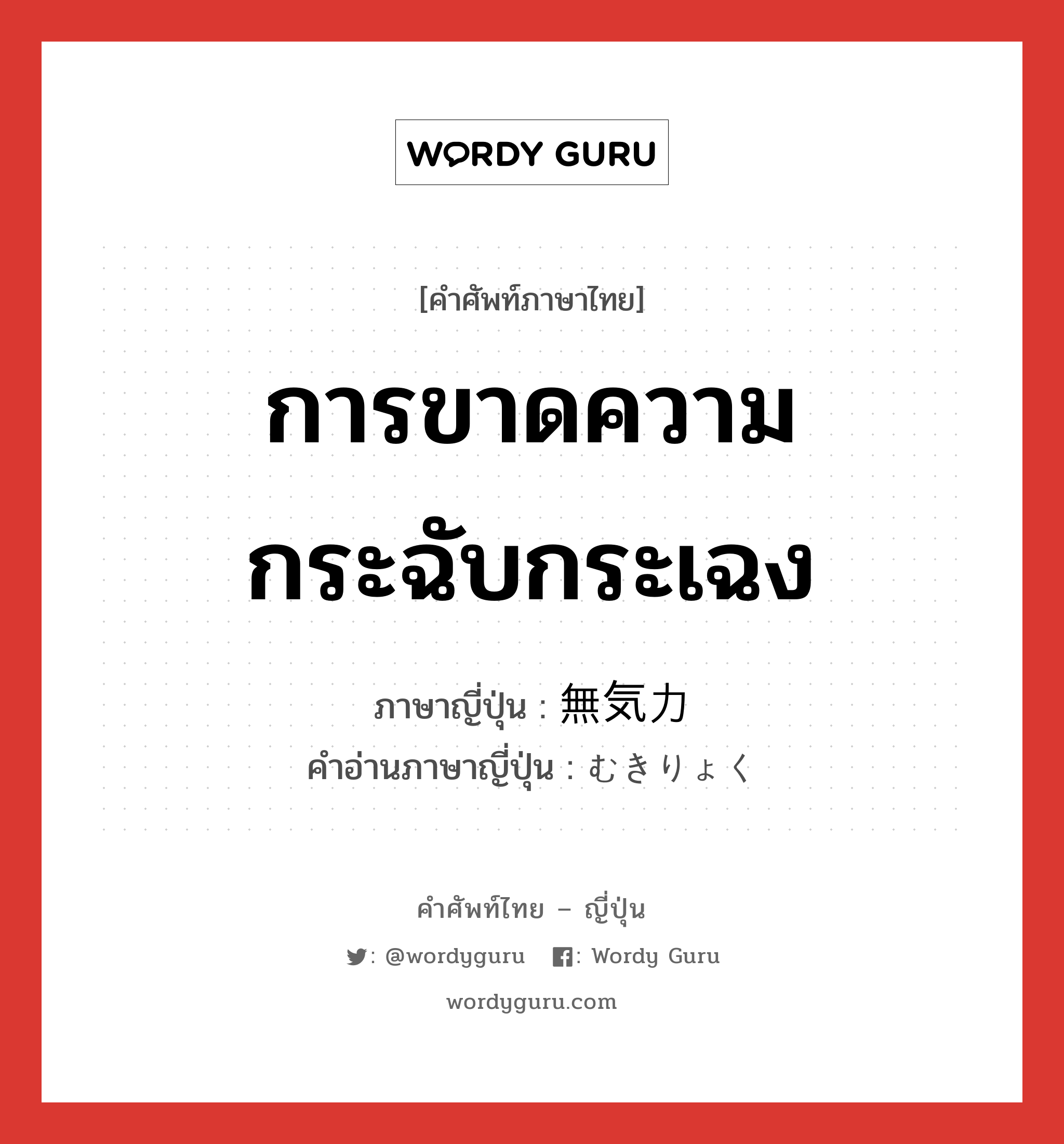 การขาดความกระฉับกระเฉง ภาษาญี่ปุ่นคืออะไร, คำศัพท์ภาษาไทย - ญี่ปุ่น การขาดความกระฉับกระเฉง ภาษาญี่ปุ่น 無気力 คำอ่านภาษาญี่ปุ่น むきりょく หมวด adj-na หมวด adj-na