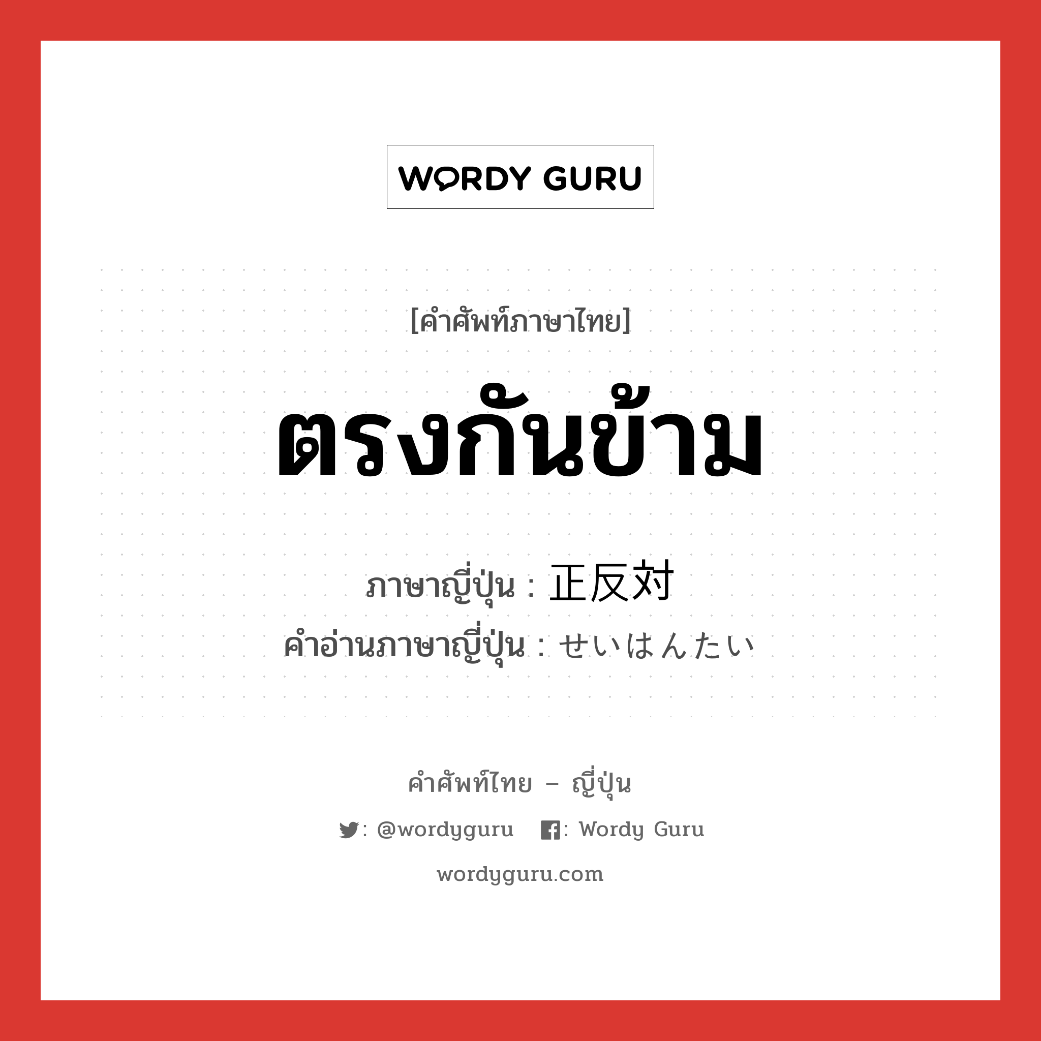 ตรงกันข้าม ภาษาญี่ปุ่นคืออะไร, คำศัพท์ภาษาไทย - ญี่ปุ่น ตรงกันข้าม ภาษาญี่ปุ่น 正反対 คำอ่านภาษาญี่ปุ่น せいはんたい หมวด adj-na หมวด adj-na