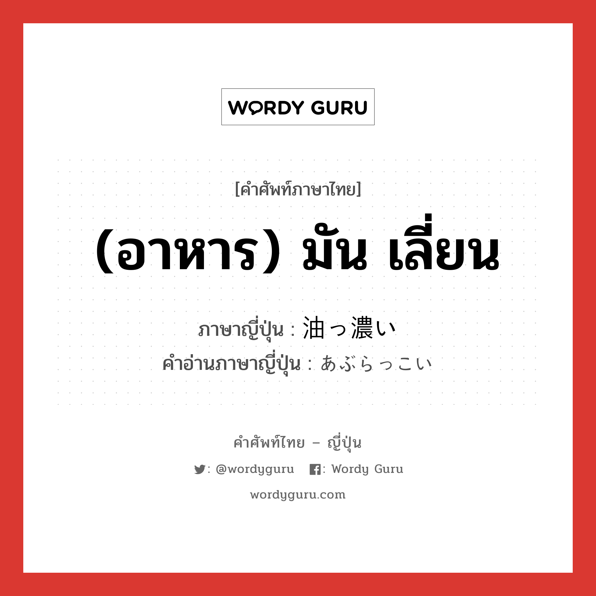 (อาหาร) มัน เลี่ยน ภาษาญี่ปุ่นคืออะไร, คำศัพท์ภาษาไทย - ญี่ปุ่น (อาหาร) มัน เลี่ยน ภาษาญี่ปุ่น 油っ濃い คำอ่านภาษาญี่ปุ่น あぶらっこい หมวด adj-i หมวด adj-i