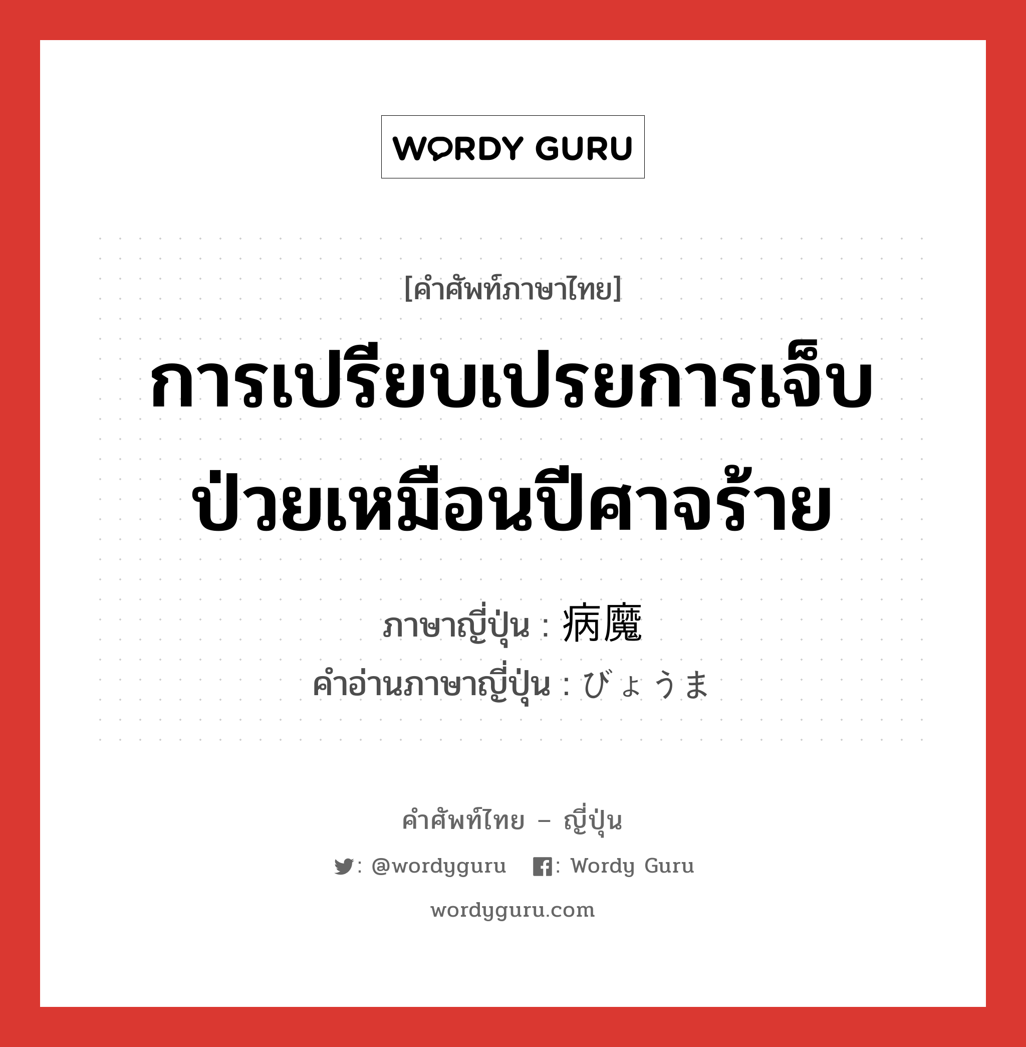 การเปรียบเปรยการเจ็บป่วยเหมือนปีศาจร้าย ภาษาญี่ปุ่นคืออะไร, คำศัพท์ภาษาไทย - ญี่ปุ่น การเปรียบเปรยการเจ็บป่วยเหมือนปีศาจร้าย ภาษาญี่ปุ่น 病魔 คำอ่านภาษาญี่ปุ่น びょうま หมวด n หมวด n