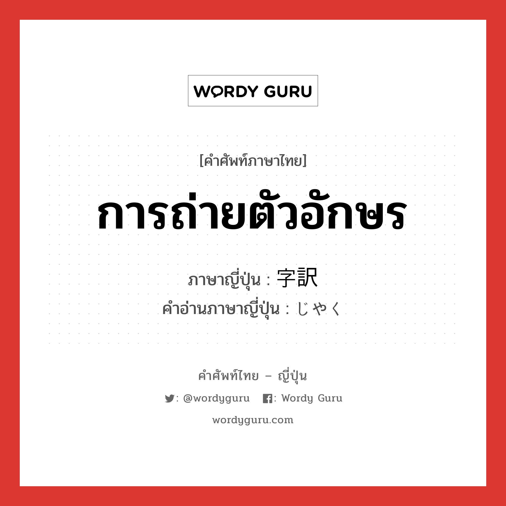 การถ่ายตัวอักษร ภาษาญี่ปุ่นคืออะไร, คำศัพท์ภาษาไทย - ญี่ปุ่น การถ่ายตัวอักษร ภาษาญี่ปุ่น 字訳 คำอ่านภาษาญี่ปุ่น じやく หมวด n หมวด n