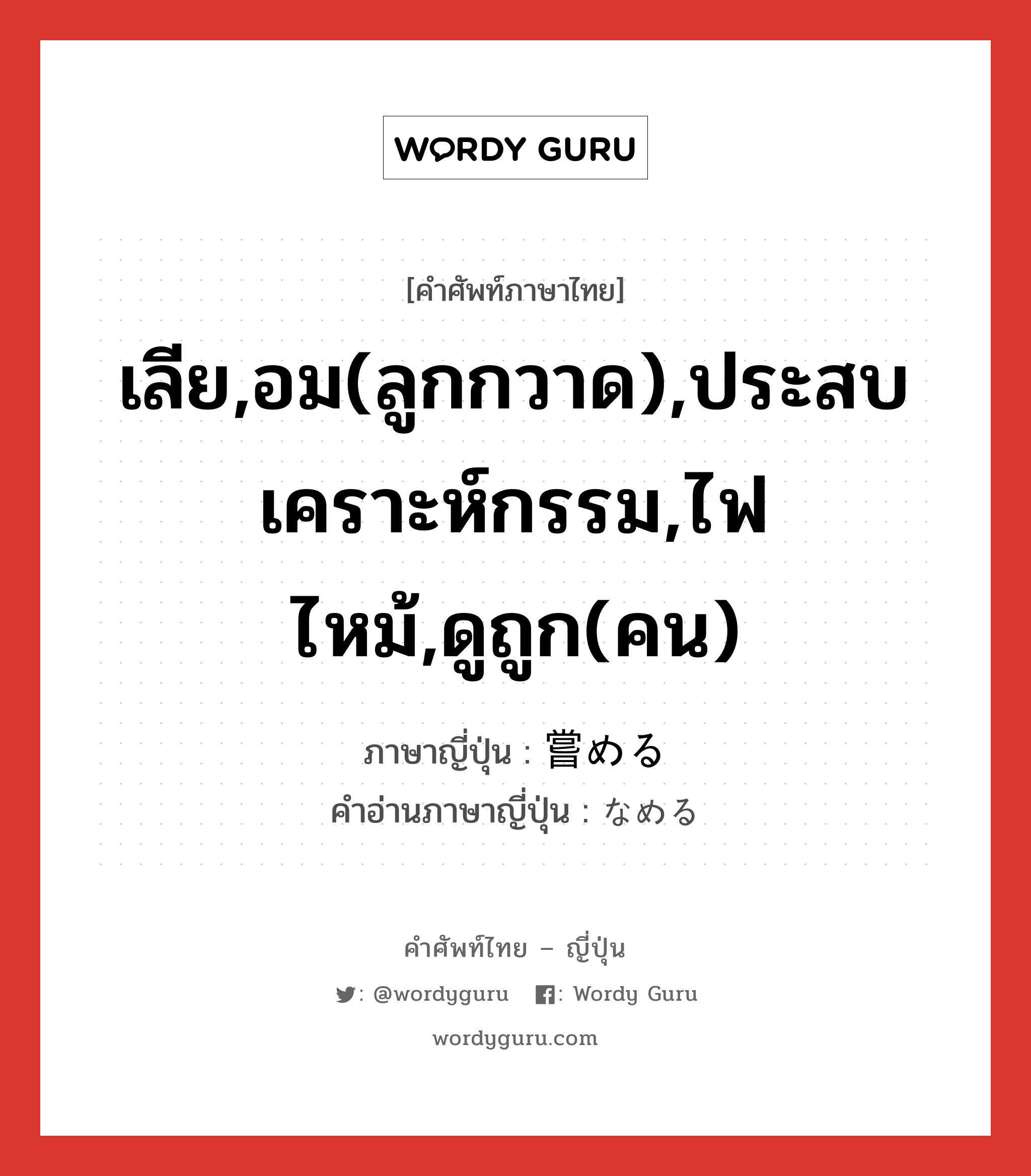 เลีย,อม(ลูกกวาด),ประสบเคราะห์กรรม,ไฟไหม้,ดูถูก(คน) ภาษาญี่ปุ่นคืออะไร, คำศัพท์ภาษาไทย - ญี่ปุ่น เลีย,อม(ลูกกวาด),ประสบเคราะห์กรรม,ไฟไหม้,ดูถูก(คน) ภาษาญี่ปุ่น 嘗める คำอ่านภาษาญี่ปุ่น なめる หมวด v1 หมวด v1