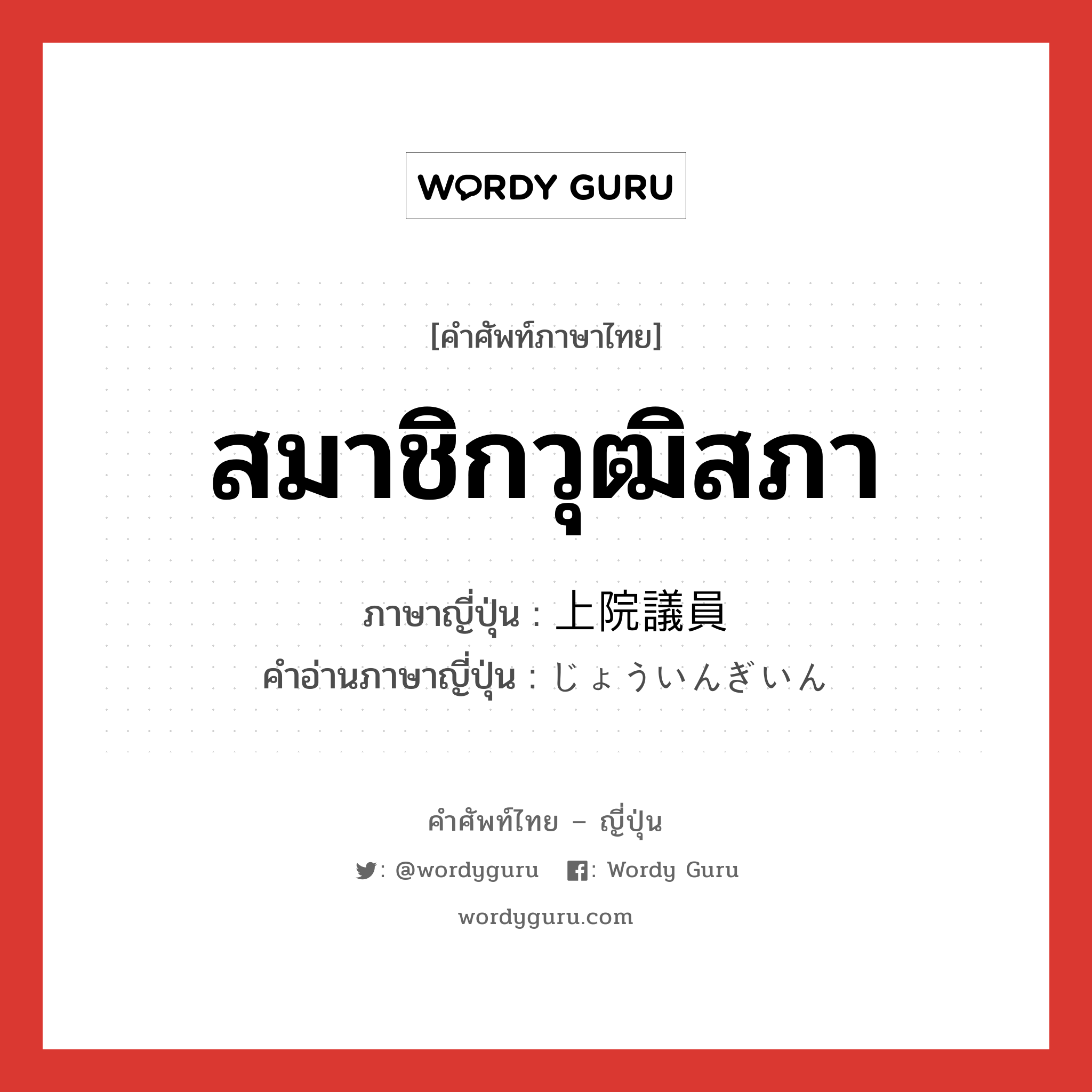 สมาชิกวุฒิสภา ภาษาญี่ปุ่นคืออะไร, คำศัพท์ภาษาไทย - ญี่ปุ่น สมาชิกวุฒิสภา ภาษาญี่ปุ่น 上院議員 คำอ่านภาษาญี่ปุ่น じょういんぎいん หมวด n หมวด n