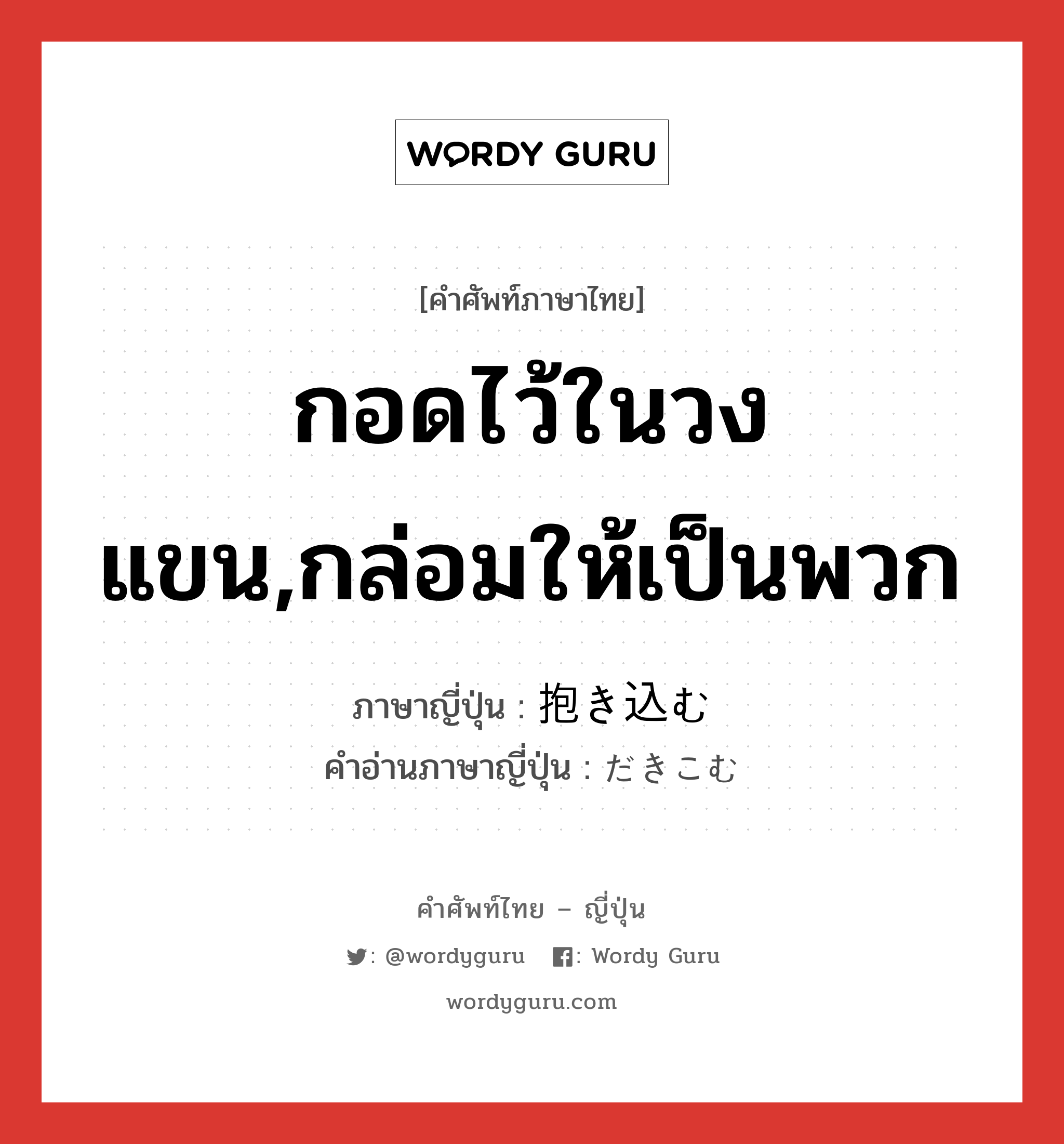 กอดไว้ในวงแขน,กล่อมให้เป็นพวก ภาษาญี่ปุ่นคืออะไร, คำศัพท์ภาษาไทย - ญี่ปุ่น กอดไว้ในวงแขน,กล่อมให้เป็นพวก ภาษาญี่ปุ่น 抱き込む คำอ่านภาษาญี่ปุ่น だきこむ หมวด v5u หมวด v5u