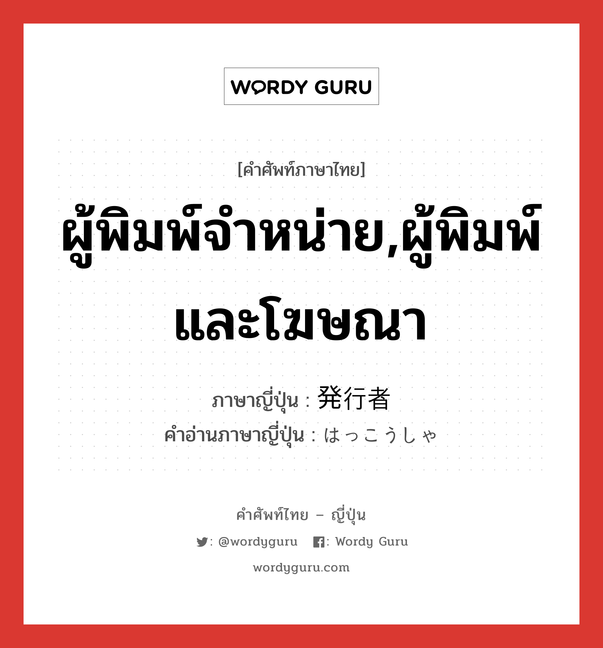 ผู้พิมพ์จำหน่าย,ผู้พิมพ์และโฆษณา ภาษาญี่ปุ่นคืออะไร, คำศัพท์ภาษาไทย - ญี่ปุ่น ผู้พิมพ์จำหน่าย,ผู้พิมพ์และโฆษณา ภาษาญี่ปุ่น 発行者 คำอ่านภาษาญี่ปุ่น はっこうしゃ หมวด n หมวด n