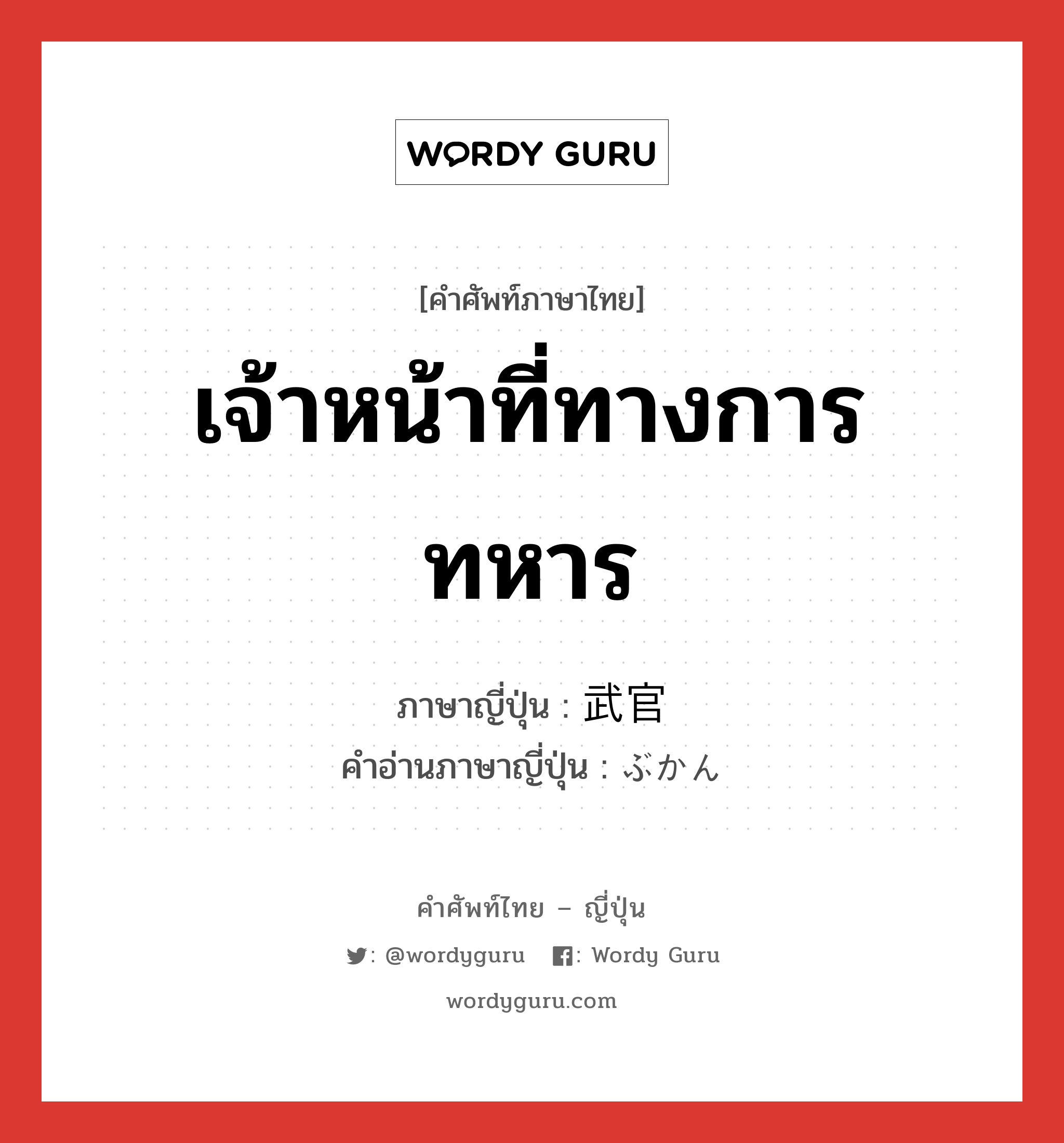 เจ้าหน้าที่ทางการทหาร ภาษาญี่ปุ่นคืออะไร, คำศัพท์ภาษาไทย - ญี่ปุ่น เจ้าหน้าที่ทางการทหาร ภาษาญี่ปุ่น 武官 คำอ่านภาษาญี่ปุ่น ぶかん หมวด n หมวด n