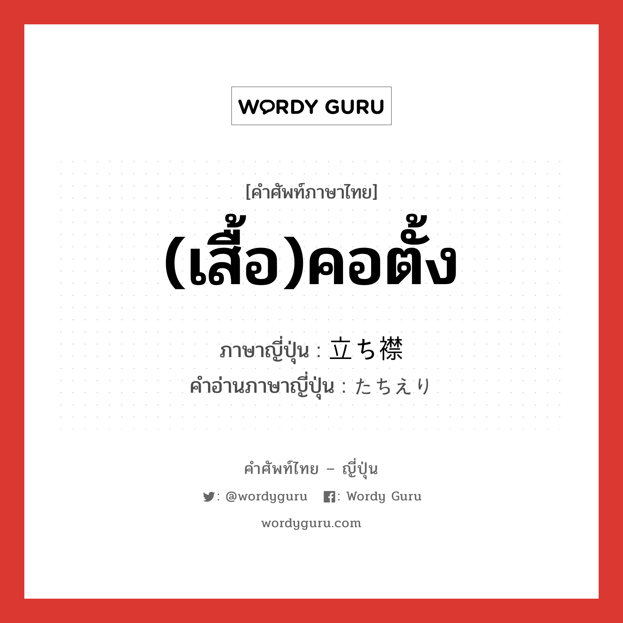 (เสื้อ)คอตั้ง ภาษาญี่ปุ่นคืออะไร, คำศัพท์ภาษาไทย - ญี่ปุ่น (เสื้อ)คอตั้ง ภาษาญี่ปุ่น 立ち襟 คำอ่านภาษาญี่ปุ่น たちえり หมวด n หมวด n